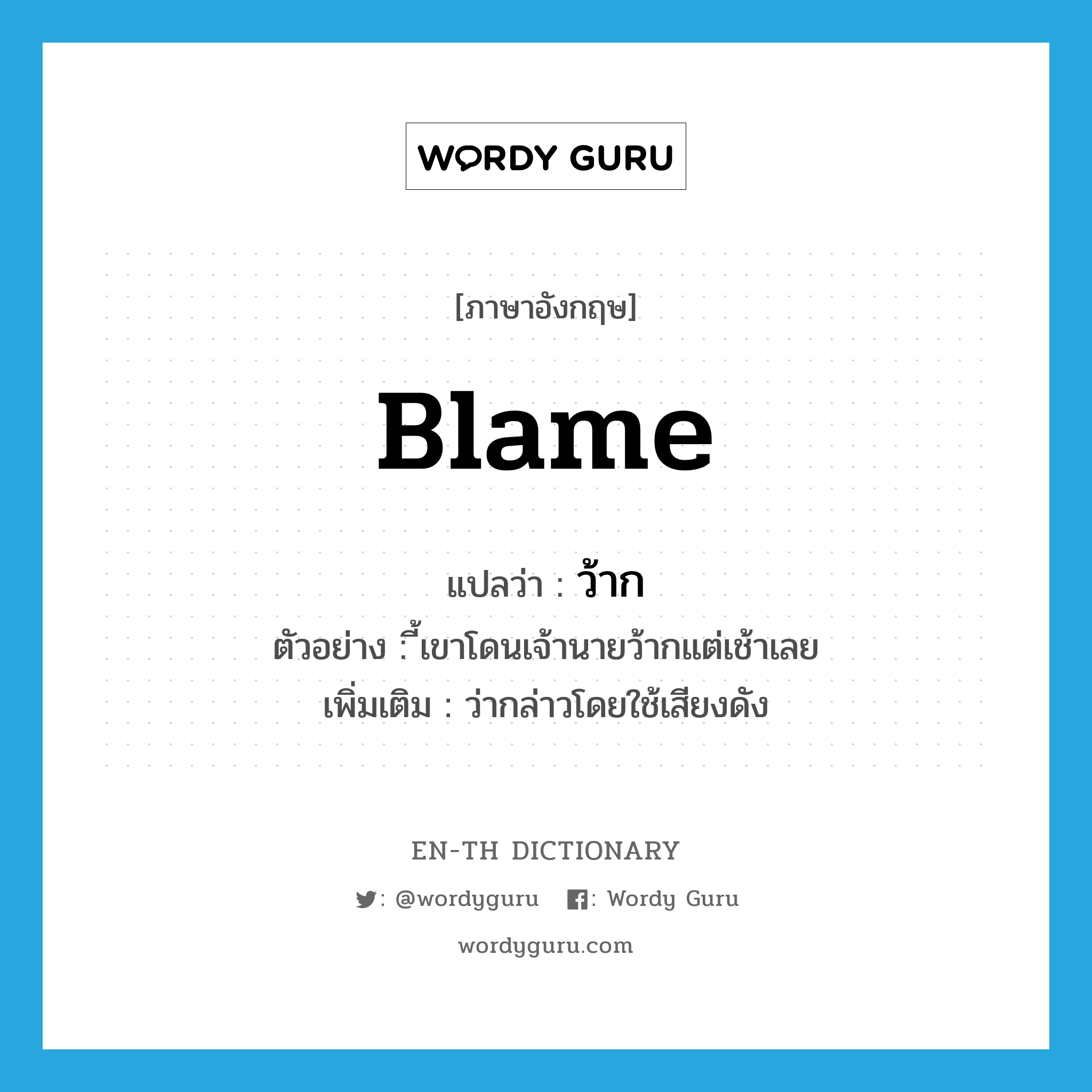 blame แปลว่า?, คำศัพท์ภาษาอังกฤษ blame แปลว่า ว้าก ประเภท V ตัวอย่าง ี้เขาโดนเจ้านายว้ากแต่เช้าเลย เพิ่มเติม ว่ากล่าวโดยใช้เสียงดัง หมวด V