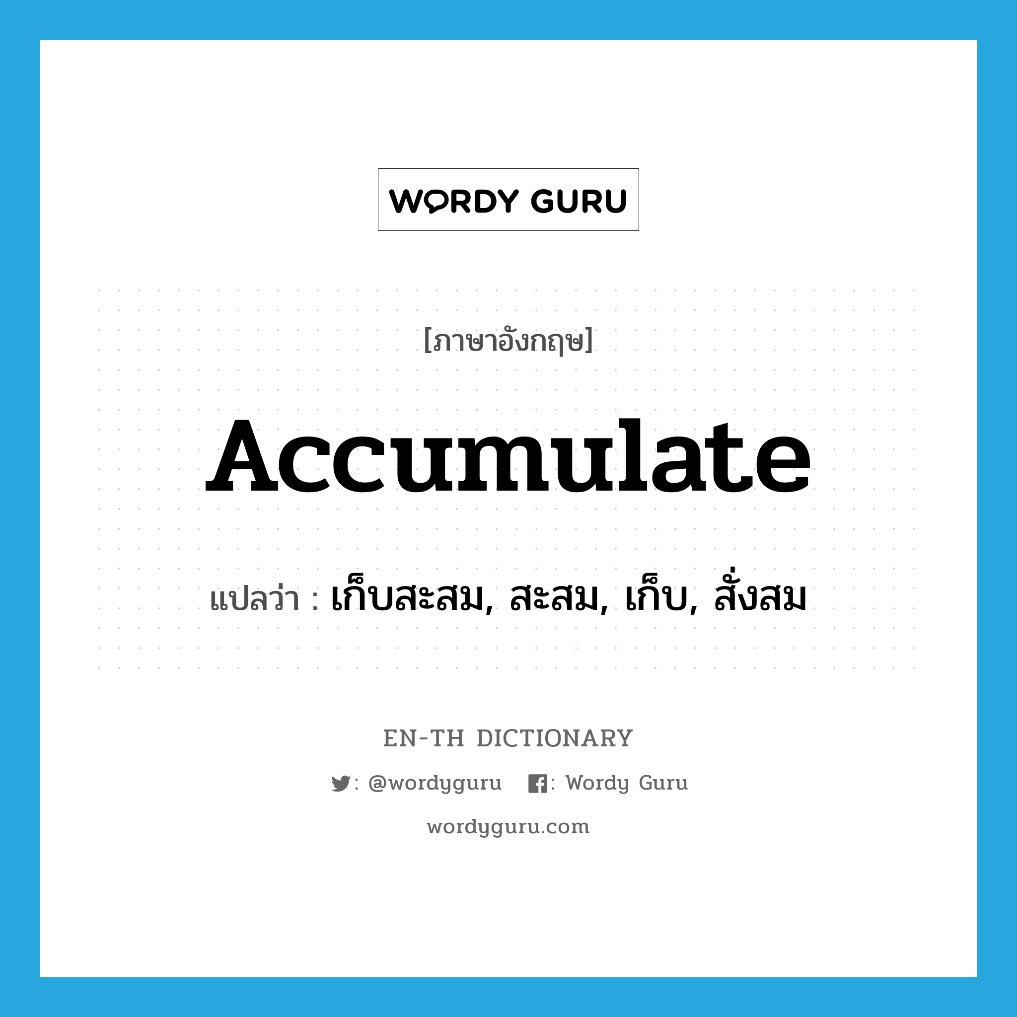 accumulate แปลว่า?, คำศัพท์ภาษาอังกฤษ accumulate แปลว่า เก็บสะสม, สะสม, เก็บ, สั่งสม ประเภท VT หมวด VT