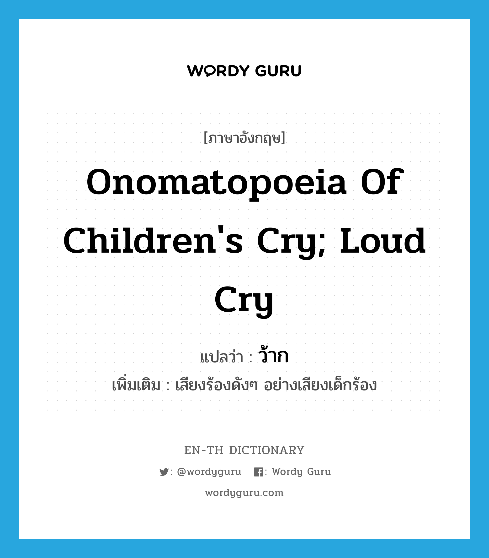 ว้าก ภาษาอังกฤษ?, คำศัพท์ภาษาอังกฤษ ว้าก แปลว่า onomatopoeia of children's cry; loud cry ประเภท INT เพิ่มเติม เสียงร้องดังๆ อย่างเสียงเด็กร้อง หมวด INT