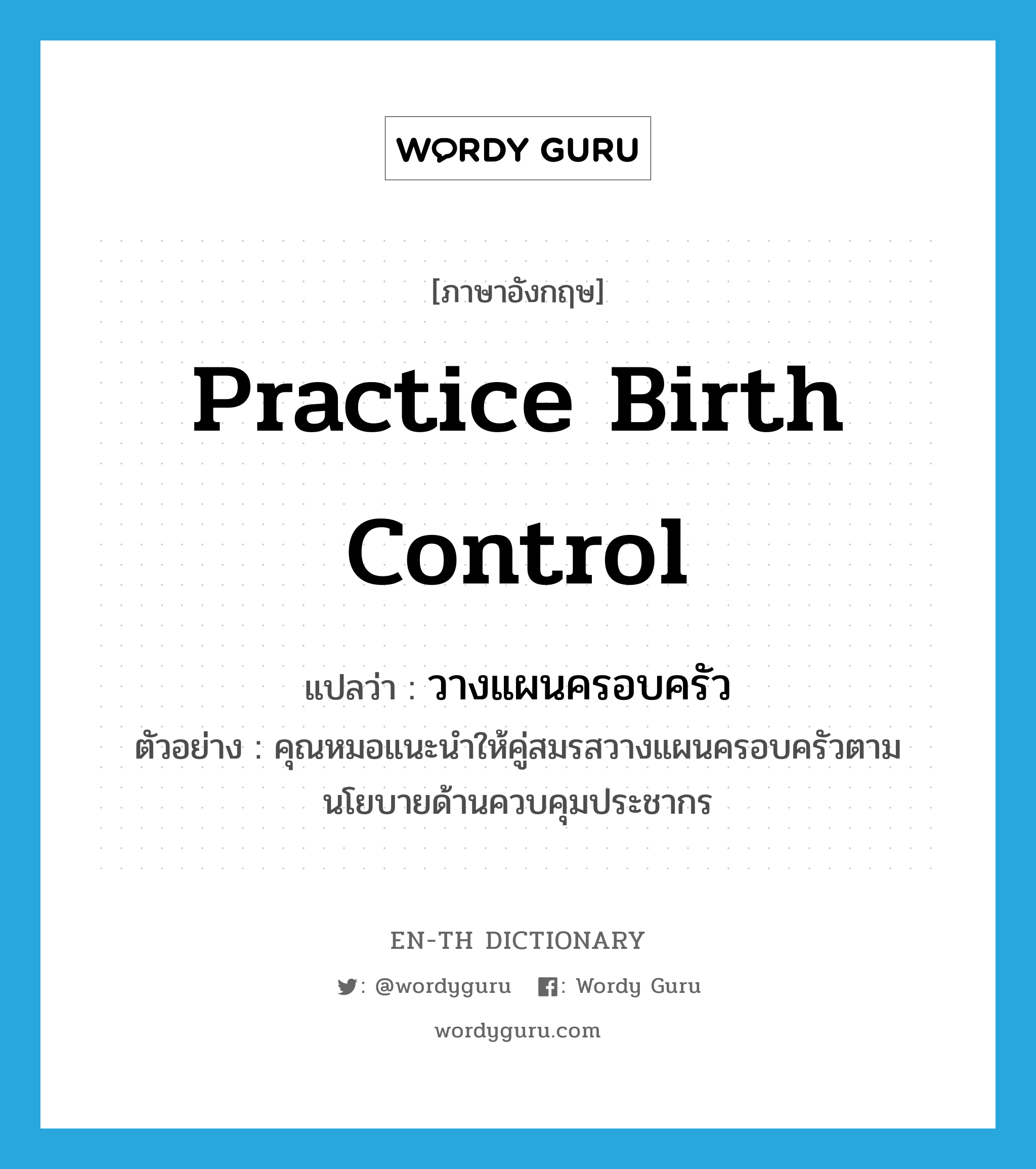 practice birth control แปลว่า?, คำศัพท์ภาษาอังกฤษ practice birth control แปลว่า วางแผนครอบครัว ประเภท V ตัวอย่าง คุณหมอแนะนำให้คู่สมรสวางแผนครอบครัวตามนโยบายด้านควบคุมประชากร หมวด V