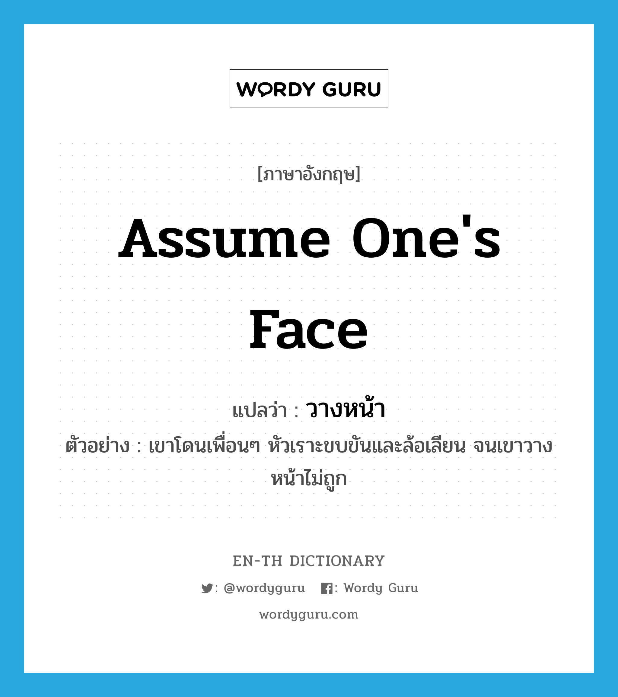 assume one's face แปลว่า?, คำศัพท์ภาษาอังกฤษ assume one's face แปลว่า วางหน้า ประเภท V ตัวอย่าง เขาโดนเพื่อนๆ หัวเราะขบขันและล้อเลียน จนเขาวางหน้าไม่ถูก หมวด V