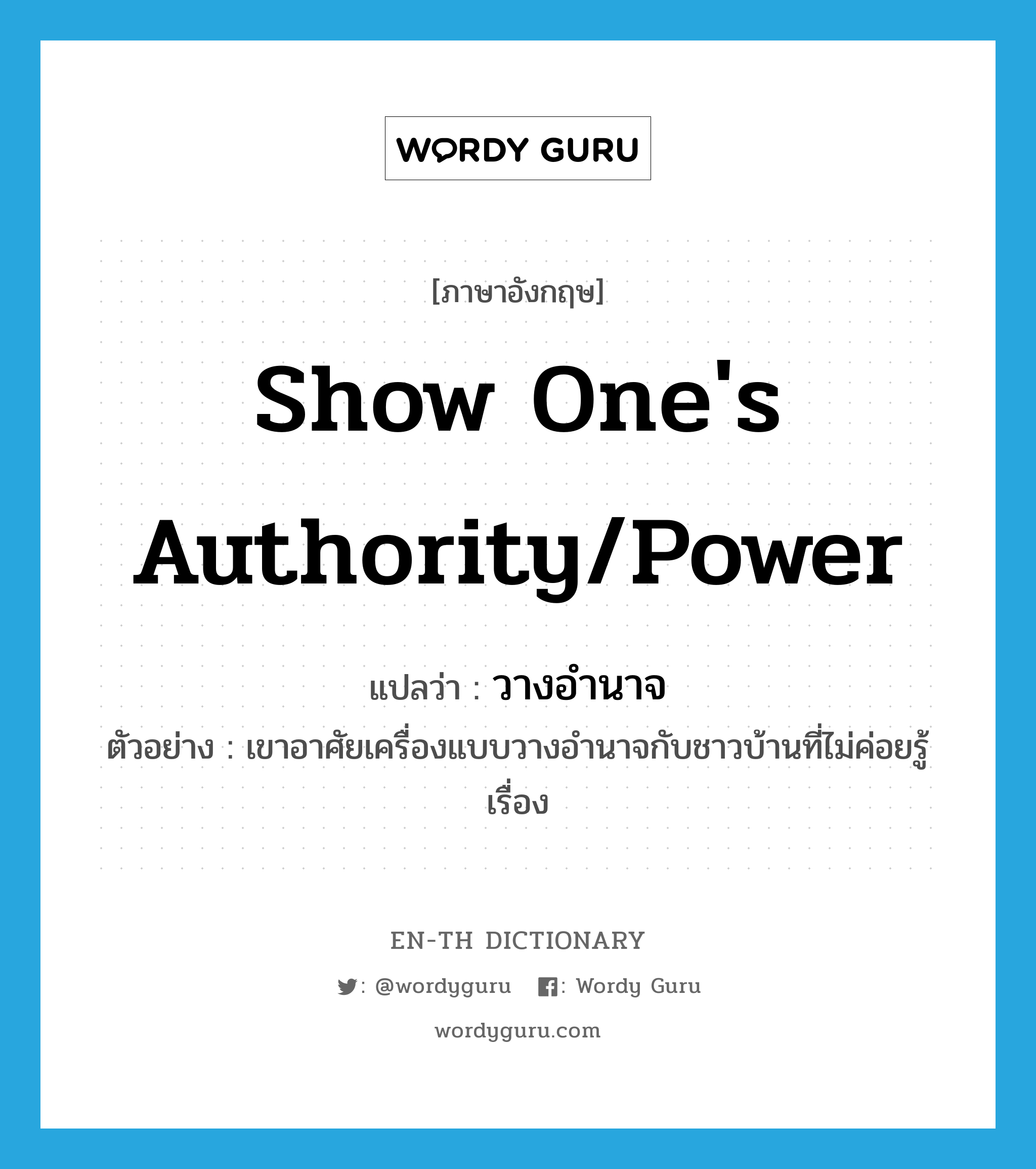 show one's authority/power แปลว่า?, คำศัพท์ภาษาอังกฤษ show one's authority/power แปลว่า วางอำนาจ ประเภท V ตัวอย่าง เขาอาศัยเครื่องแบบวางอำนาจกับชาวบ้านที่ไม่ค่อยรู้เรื่อง หมวด V
