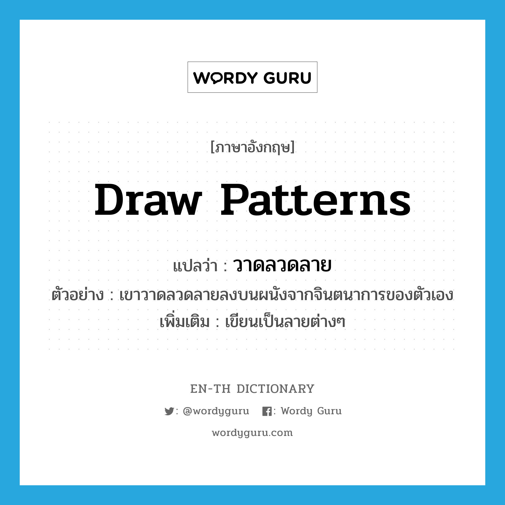 draw patterns แปลว่า?, คำศัพท์ภาษาอังกฤษ draw patterns แปลว่า วาดลวดลาย ประเภท V ตัวอย่าง เขาวาดลวดลายลงบนผนังจากจินตนาการของตัวเอง เพิ่มเติม เขียนเป็นลายต่างๆ หมวด V