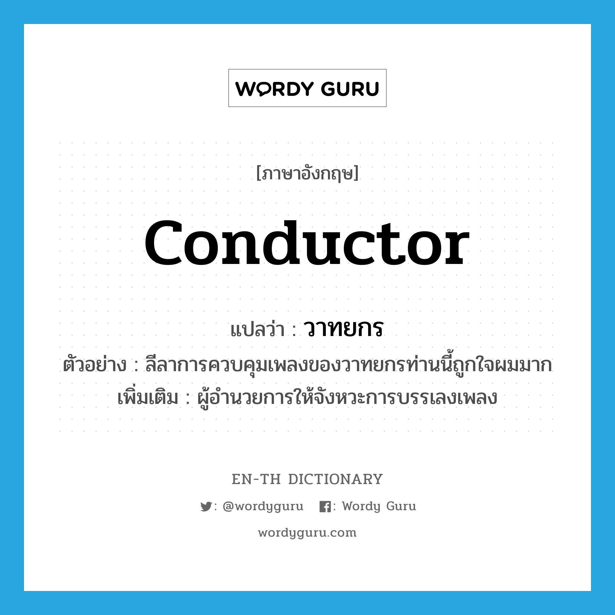 conductor แปลว่า?, คำศัพท์ภาษาอังกฤษ conductor แปลว่า วาทยกร ประเภท N ตัวอย่าง ลีลาการควบคุมเพลงของวาทยกรท่านนี้ถูกใจผมมาก เพิ่มเติม ผู้อำนวยการให้จังหวะการบรรเลงเพลง หมวด N