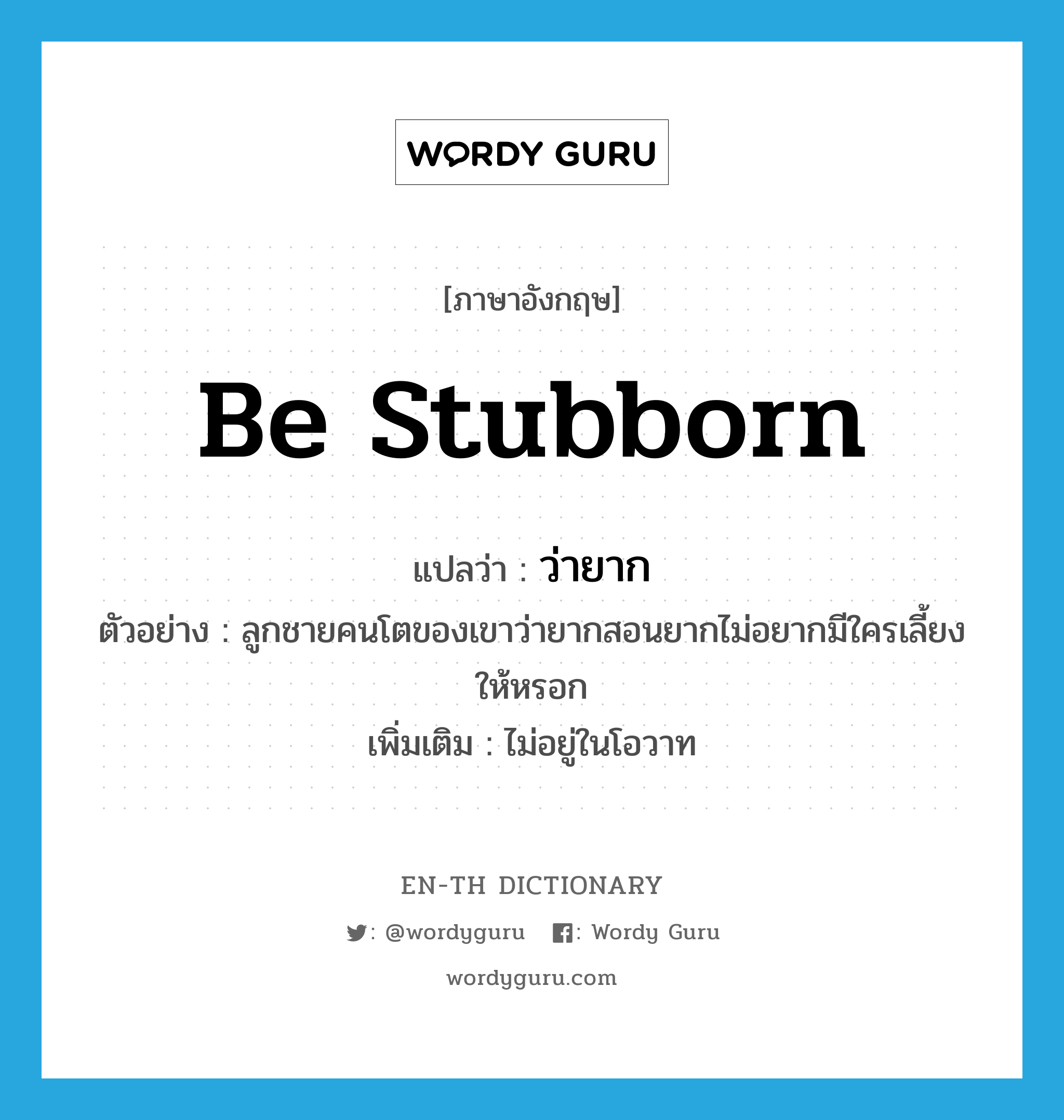 be stubborn แปลว่า?, คำศัพท์ภาษาอังกฤษ be stubborn แปลว่า ว่ายาก ประเภท V ตัวอย่าง ลูกชายคนโตของเขาว่ายากสอนยากไม่อยากมีใครเลี้ยงให้หรอก เพิ่มเติม ไม่อยู่ในโอวาท หมวด V