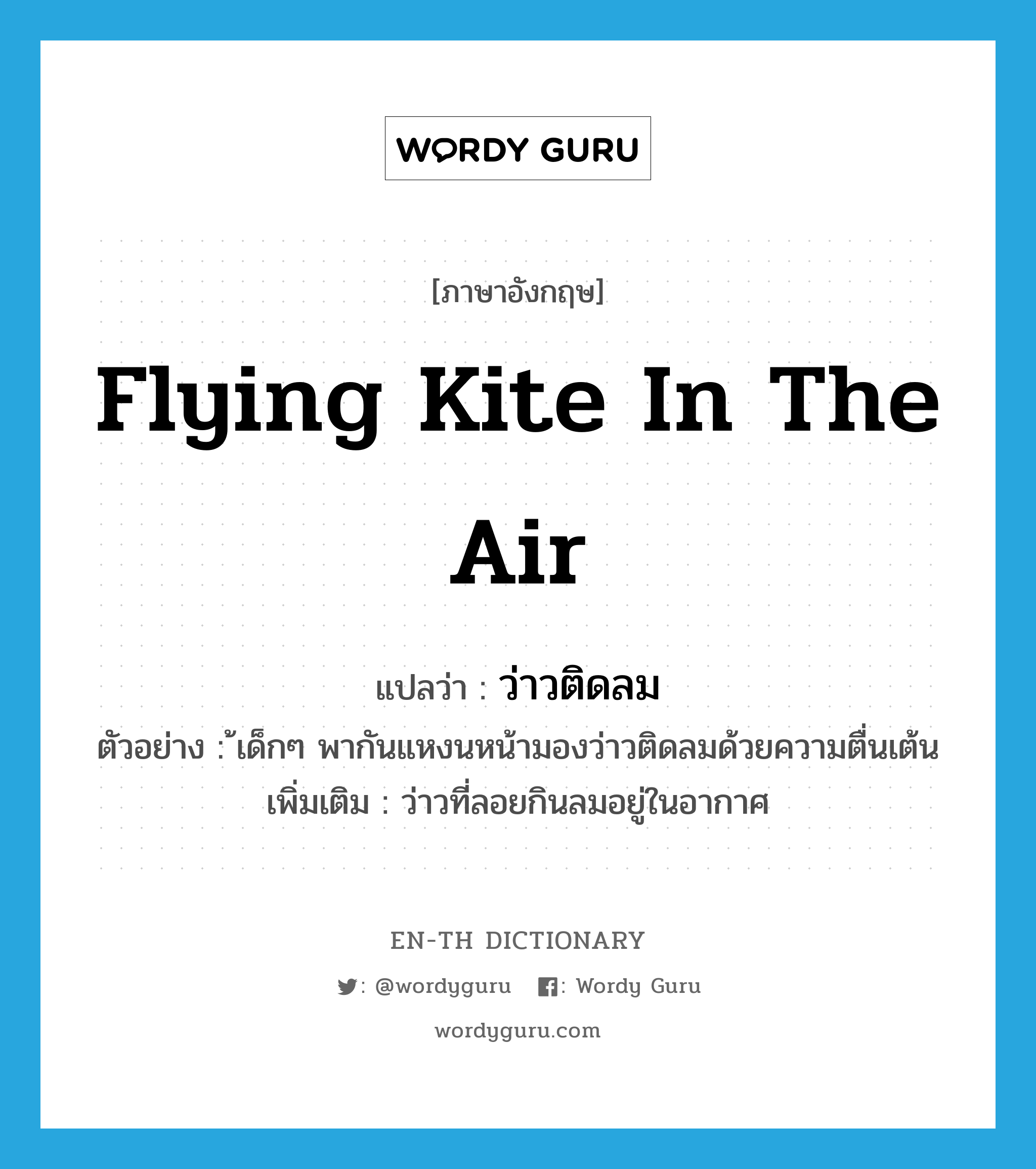 flying kite in the air แปลว่า?, คำศัพท์ภาษาอังกฤษ flying kite in the air แปลว่า ว่าวติดลม ประเภท N ตัวอย่าง ้เด็กๆ พากันแหงนหน้ามองว่าวติดลมด้วยความตื่นเต้น เพิ่มเติม ว่าวที่ลอยกินลมอยู่ในอากาศ หมวด N