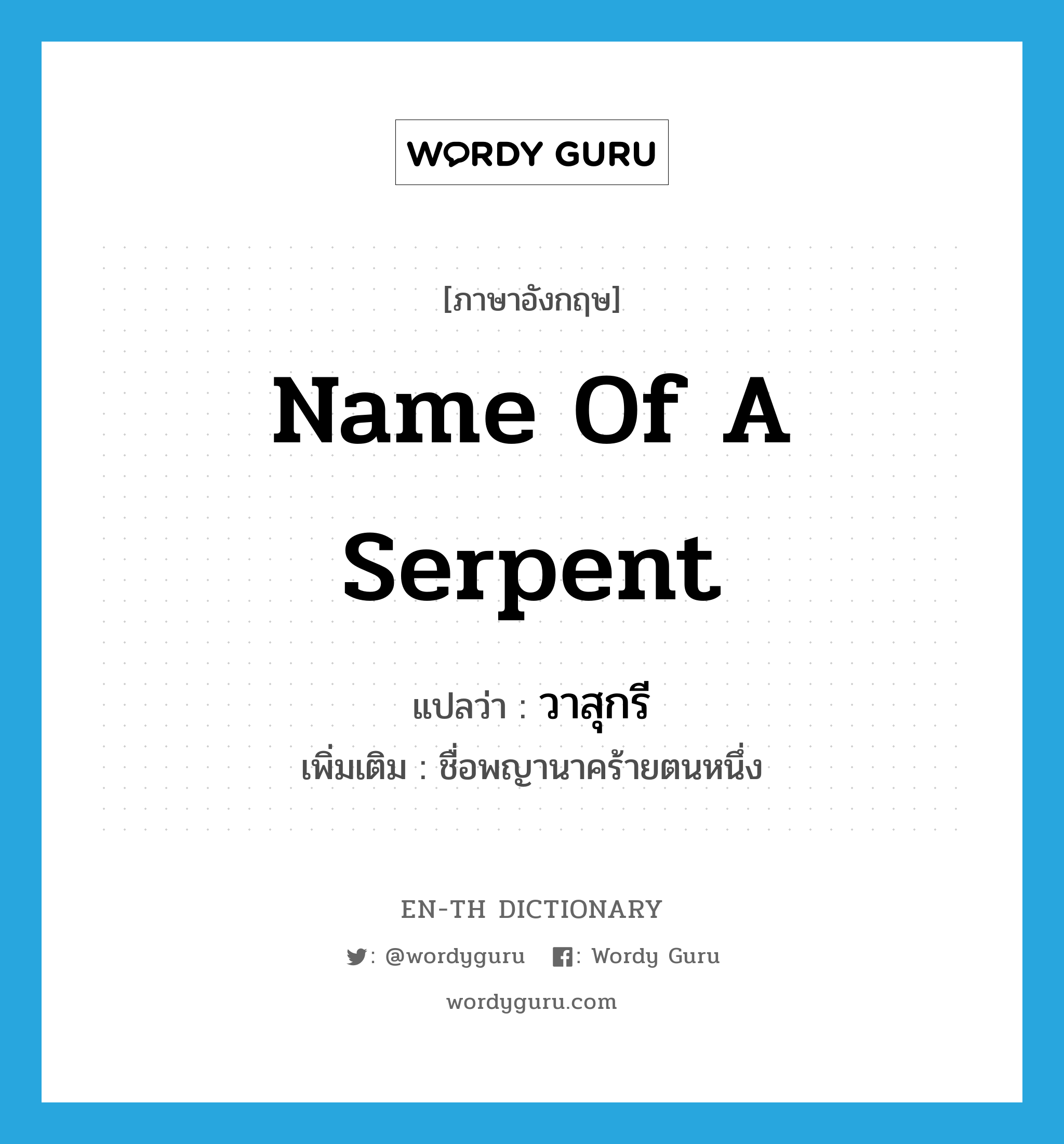name of a serpent แปลว่า?, คำศัพท์ภาษาอังกฤษ name of a serpent แปลว่า วาสุกรี ประเภท N เพิ่มเติม ชื่อพญานาคร้ายตนหนึ่ง หมวด N