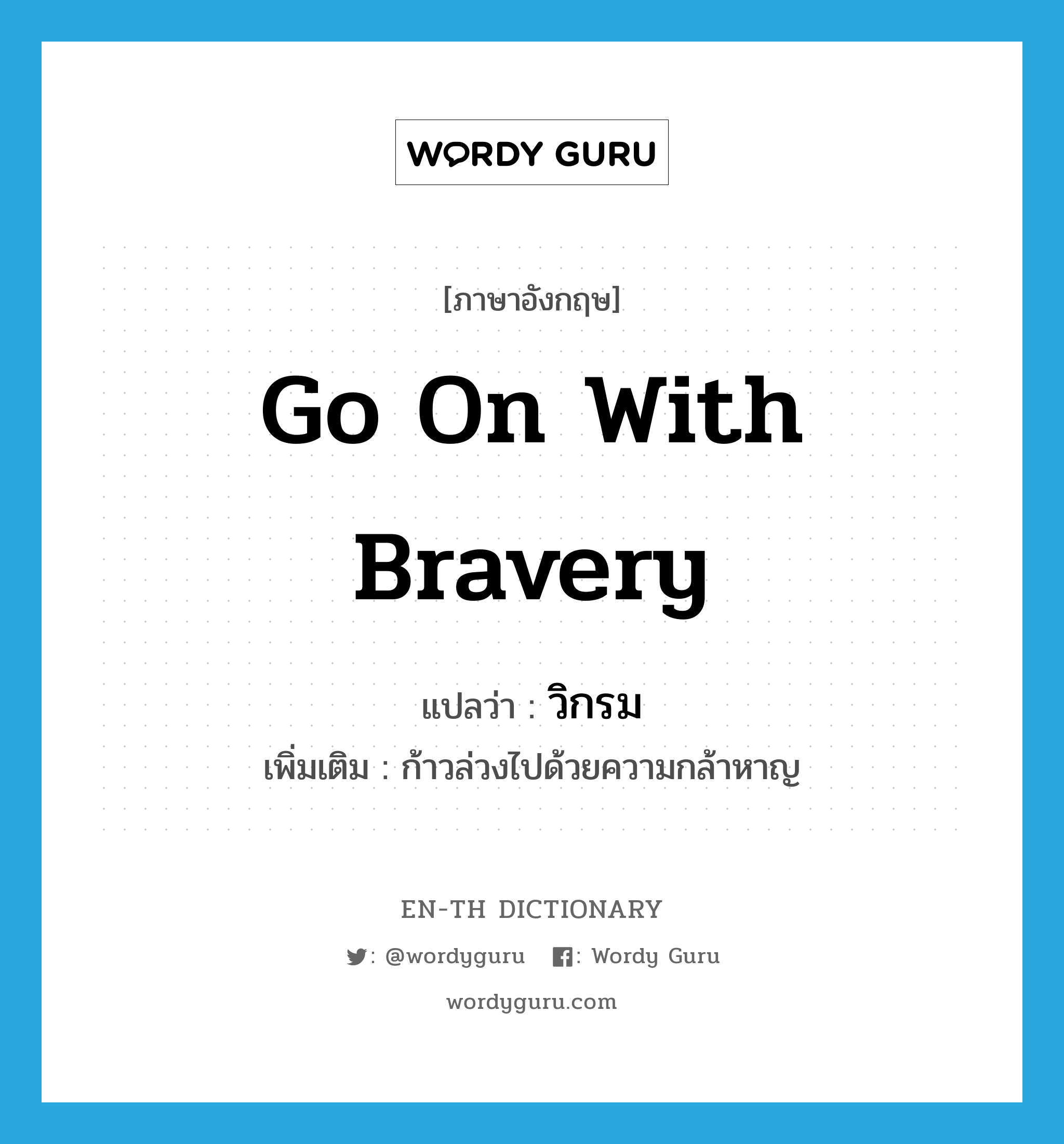 go on with bravery แปลว่า?, คำศัพท์ภาษาอังกฤษ go on with bravery แปลว่า วิกรม ประเภท V เพิ่มเติม ก้าวล่วงไปด้วยความกล้าหาญ หมวด V