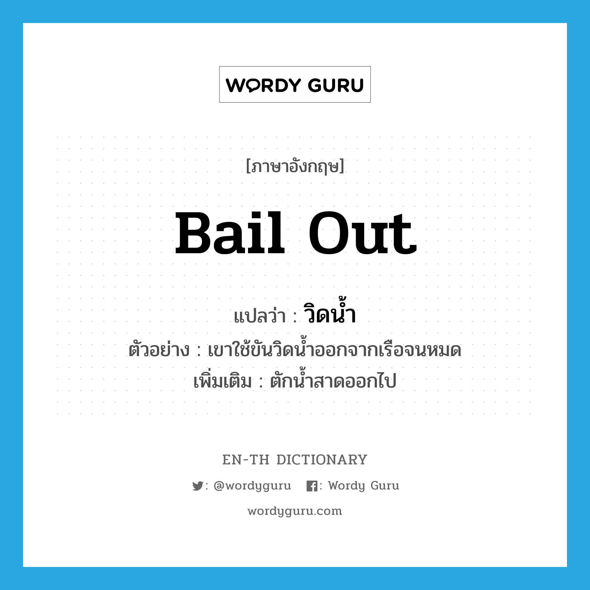 bail out แปลว่า?, คำศัพท์ภาษาอังกฤษ bail out แปลว่า วิดน้ำ ประเภท V ตัวอย่าง เขาใช้ขันวิดน้ำออกจากเรือจนหมด เพิ่มเติม ตักน้ำสาดออกไป หมวด V