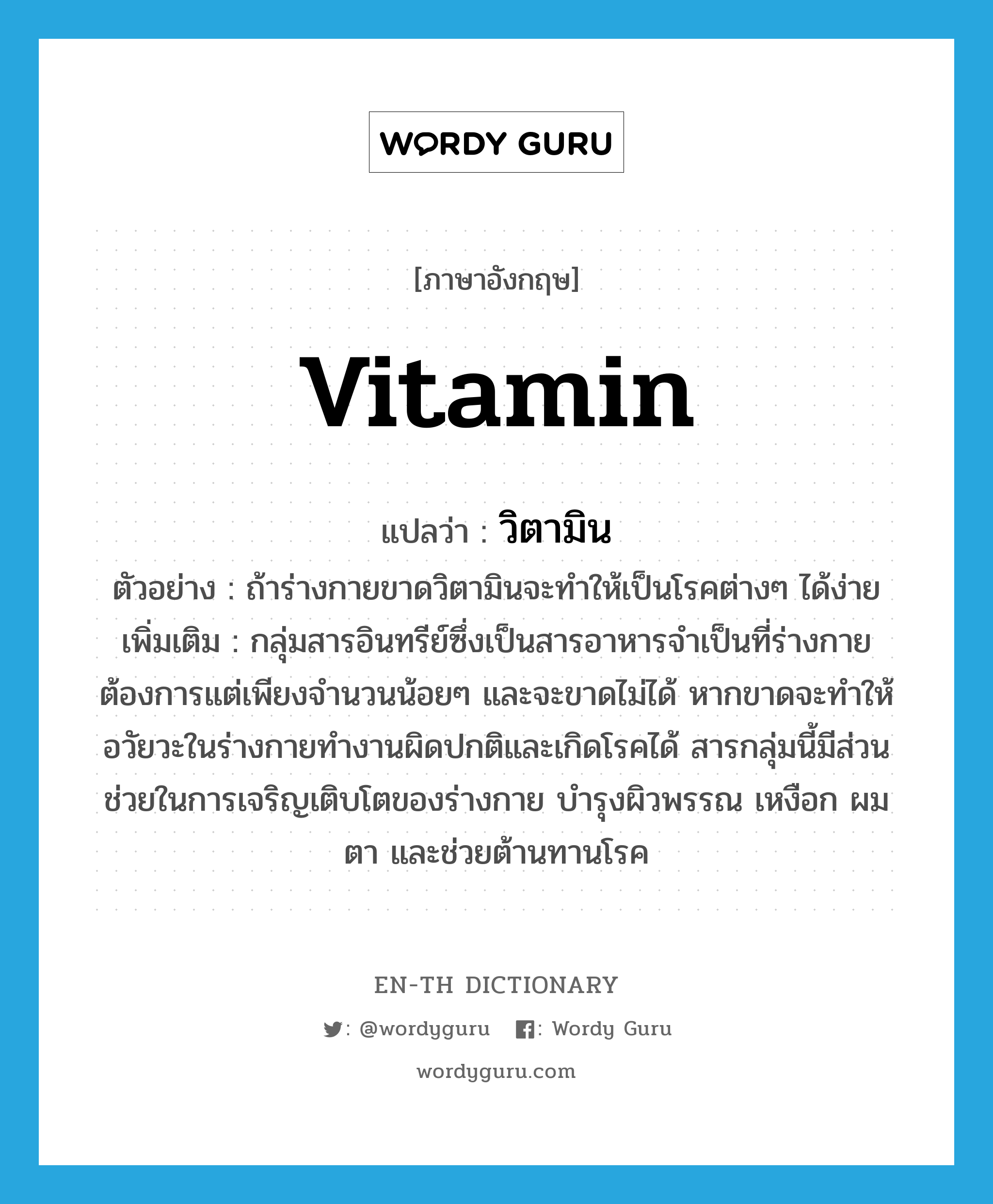 vitamin แปลว่า?, คำศัพท์ภาษาอังกฤษ vitamin แปลว่า วิตามิน ประเภท N ตัวอย่าง ถ้าร่างกายขาดวิตามินจะทำให้เป็นโรคต่างๆ ได้ง่าย เพิ่มเติม กลุ่มสารอินทรีย์ซึ่งเป็นสารอาหารจำเป็นที่ร่างกายต้องการแต่เพียงจำนวนน้อยๆ และจะขาดไม่ได้ หากขาดจะทำให้อวัยวะในร่างกายทำงานผิดปกติและเกิดโรคได้ สารกลุ่มนี้มีส่วนช่วยในการเจริญเติบโตของร่างกาย บำรุงผิวพรรณ เหงือก ผม ตา และช่วยต้านทานโรค หมวด N