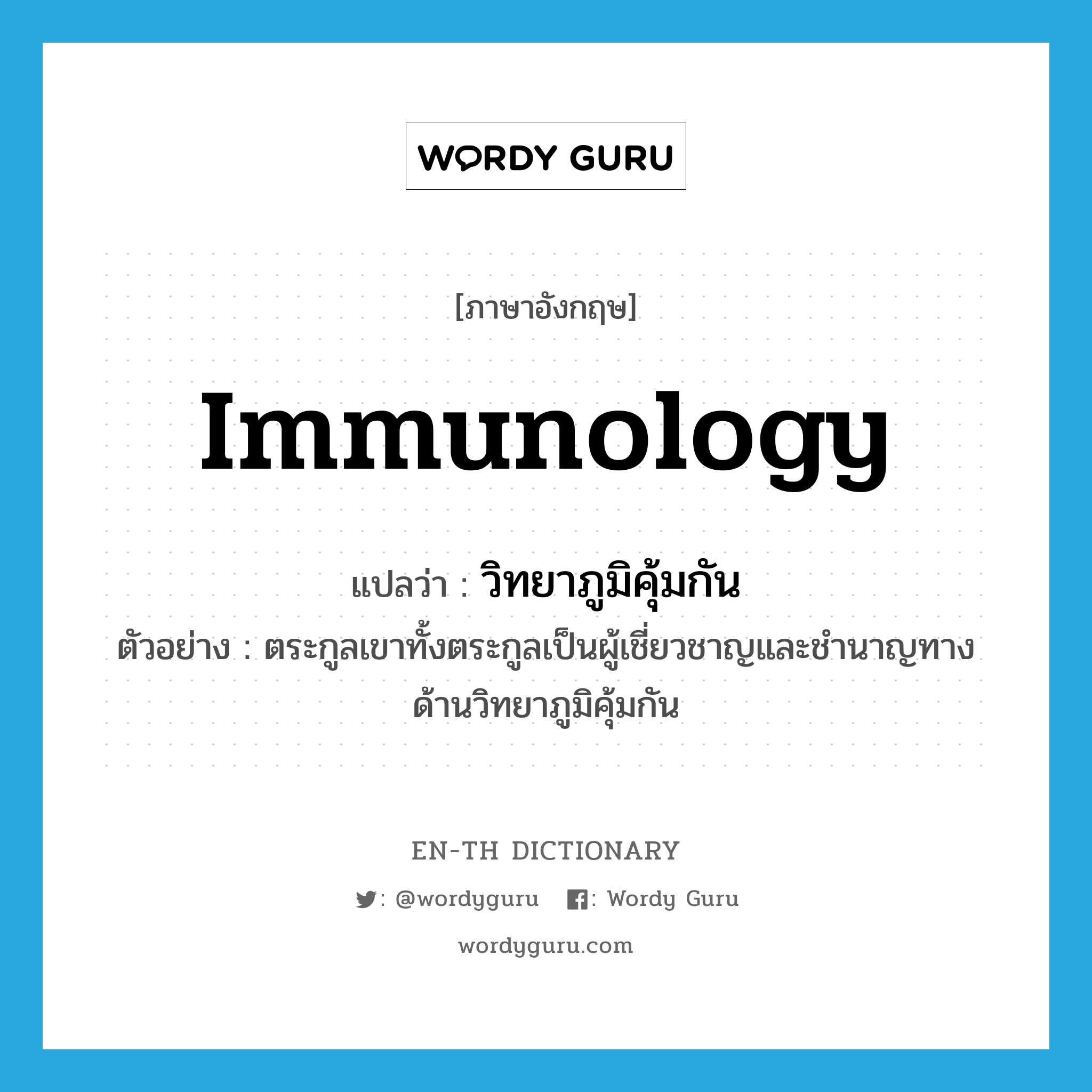 immunology แปลว่า?, คำศัพท์ภาษาอังกฤษ immunology แปลว่า วิทยาภูมิคุ้มกัน ประเภท N ตัวอย่าง ตระกูลเขาทั้งตระกูลเป็นผู้เชี่ยวชาญและชำนาญทางด้านวิทยาภูมิคุ้มกัน หมวด N
