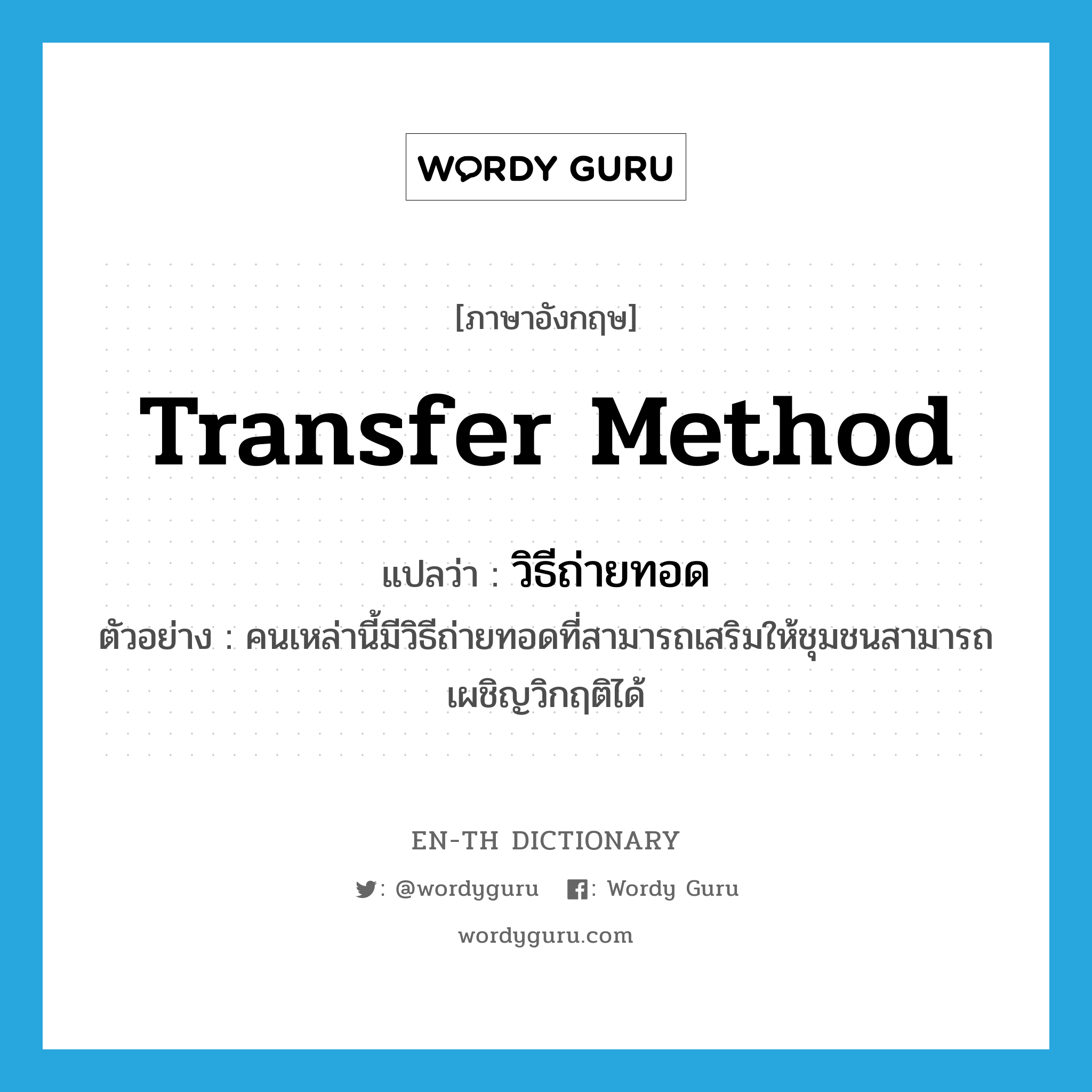 transfer method แปลว่า?, คำศัพท์ภาษาอังกฤษ transfer method แปลว่า วิธีถ่ายทอด ประเภท N ตัวอย่าง คนเหล่านี้มีวิธีถ่ายทอดที่สามารถเสริมให้ชุมชนสามารถเผชิญวิกฤติได้ หมวด N