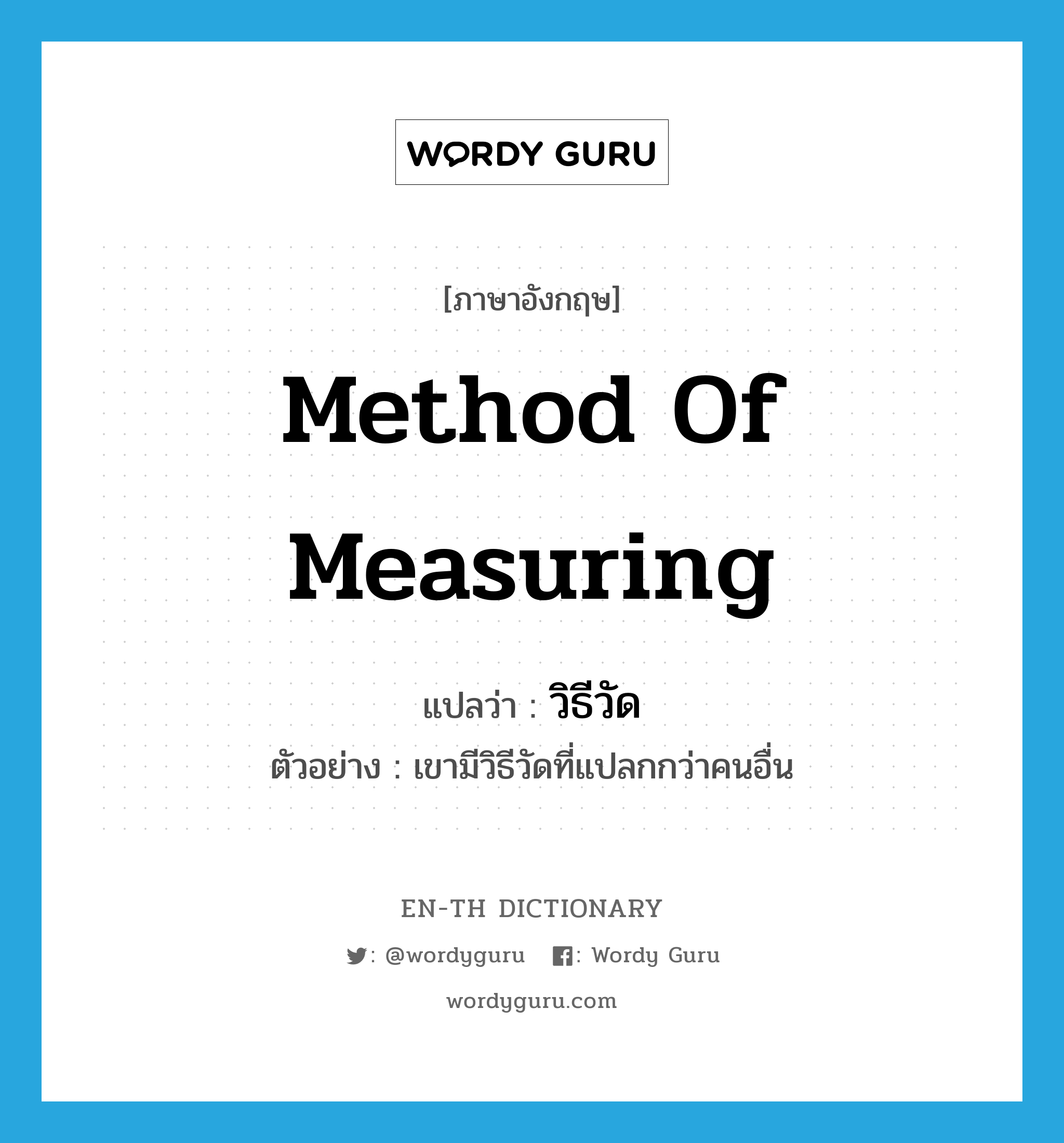 วิธีวัด ภาษาอังกฤษ?, คำศัพท์ภาษาอังกฤษ วิธีวัด แปลว่า method of measuring ประเภท N ตัวอย่าง เขามีวิธีวัดที่แปลกกว่าคนอื่น หมวด N