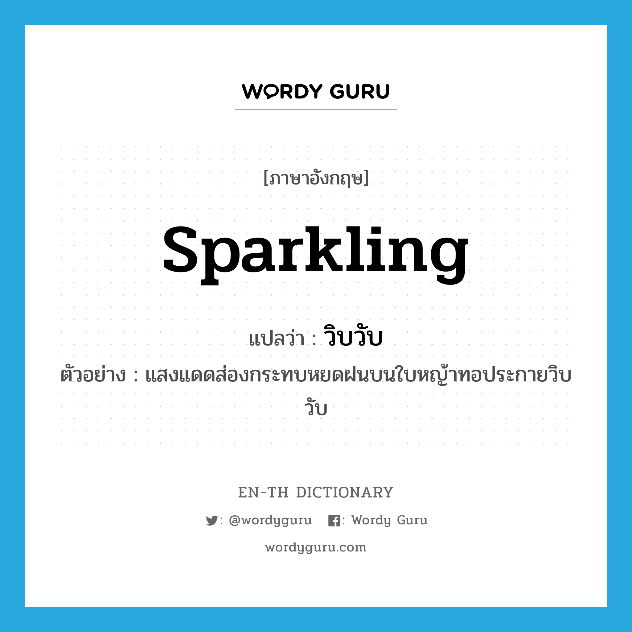 sparkling แปลว่า?, คำศัพท์ภาษาอังกฤษ sparkling แปลว่า วิบวับ ประเภท ADJ ตัวอย่าง แสงแดดส่องกระทบหยดฝนบนใบหญ้าทอประกายวิบวับ หมวด ADJ