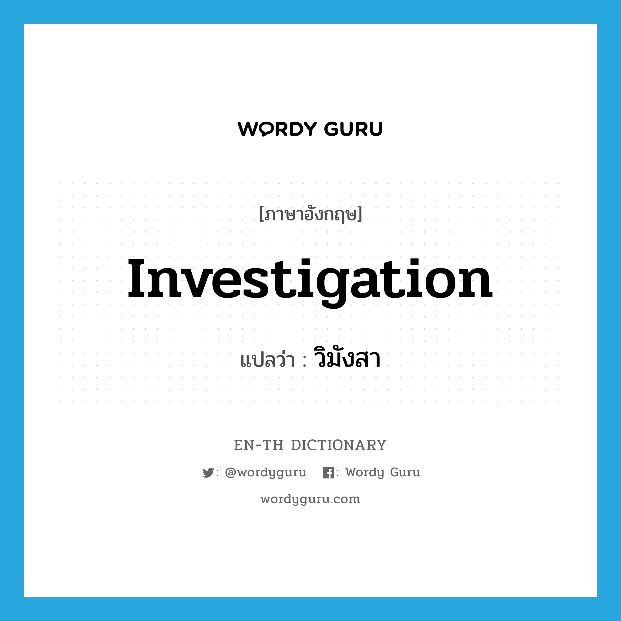 investigation แปลว่า?, คำศัพท์ภาษาอังกฤษ investigation แปลว่า วิมังสา ประเภท N หมวด N
