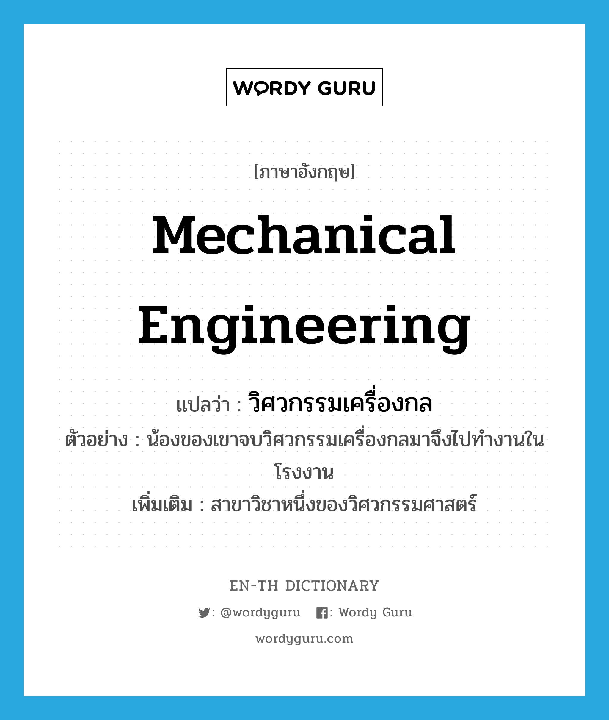 mechanical engineering แปลว่า?, คำศัพท์ภาษาอังกฤษ mechanical engineering แปลว่า วิศวกรรมเครื่องกล ประเภท N ตัวอย่าง น้องของเขาจบวิศวกรรมเครื่องกลมาจึงไปทำงานในโรงงาน เพิ่มเติม สาขาวิชาหนึ่งของวิศวกรรมศาสตร์ หมวด N