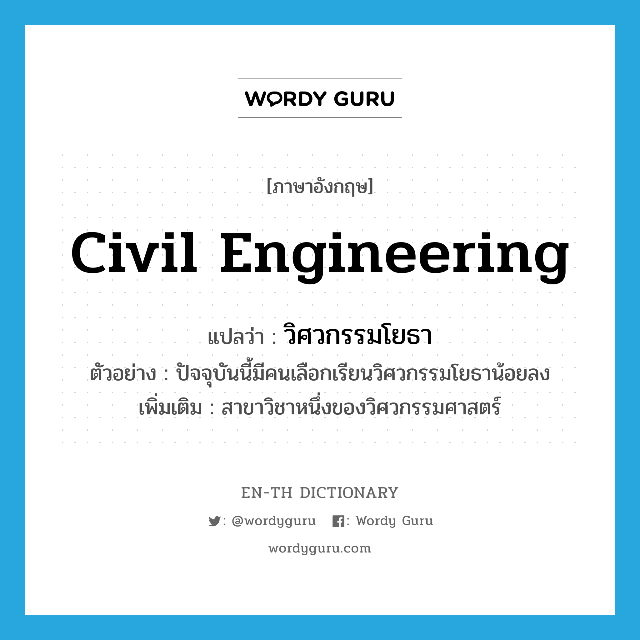 civil engineering แปลว่า?, คำศัพท์ภาษาอังกฤษ civil engineering แปลว่า วิศวกรรมโยธา ประเภท N ตัวอย่าง ปัจจุบันนี้มีคนเลือกเรียนวิศวกรรมโยธาน้อยลง เพิ่มเติม สาขาวิชาหนึ่งของวิศวกรรมศาสตร์ หมวด N