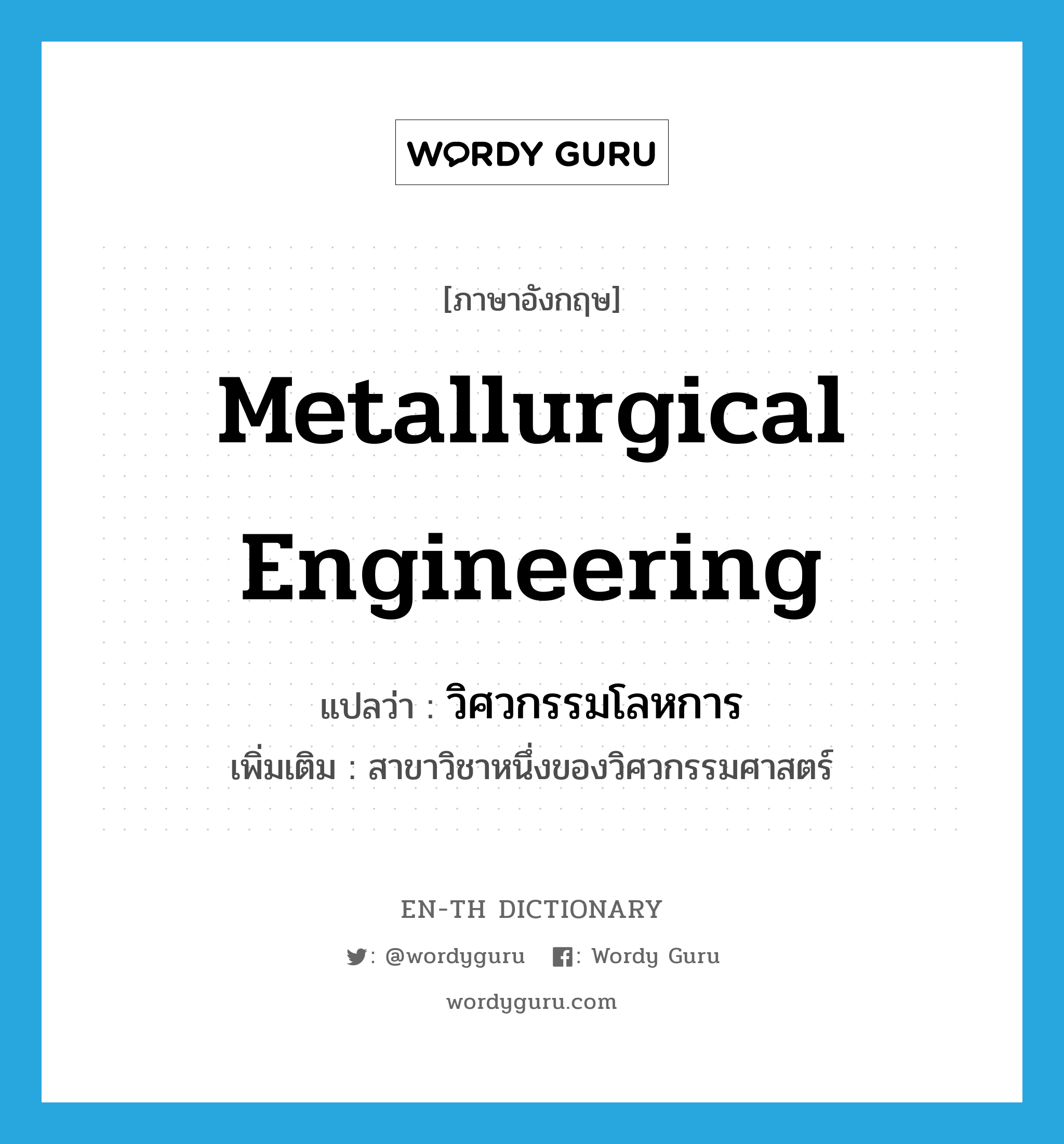 metallurgical engineering แปลว่า?, คำศัพท์ภาษาอังกฤษ metallurgical engineering แปลว่า วิศวกรรมโลหการ ประเภท N เพิ่มเติม สาขาวิชาหนึ่งของวิศวกรรมศาสตร์ หมวด N