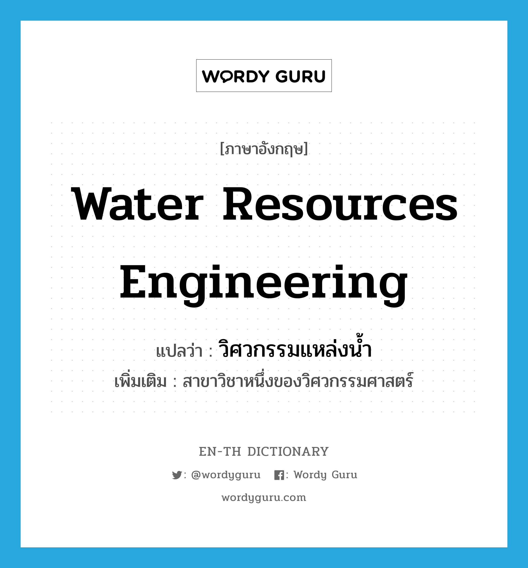 water resources engineering แปลว่า?, คำศัพท์ภาษาอังกฤษ water resources engineering แปลว่า วิศวกรรมแหล่งน้ำ ประเภท N เพิ่มเติม สาขาวิชาหนึ่งของวิศวกรรมศาสตร์ หมวด N