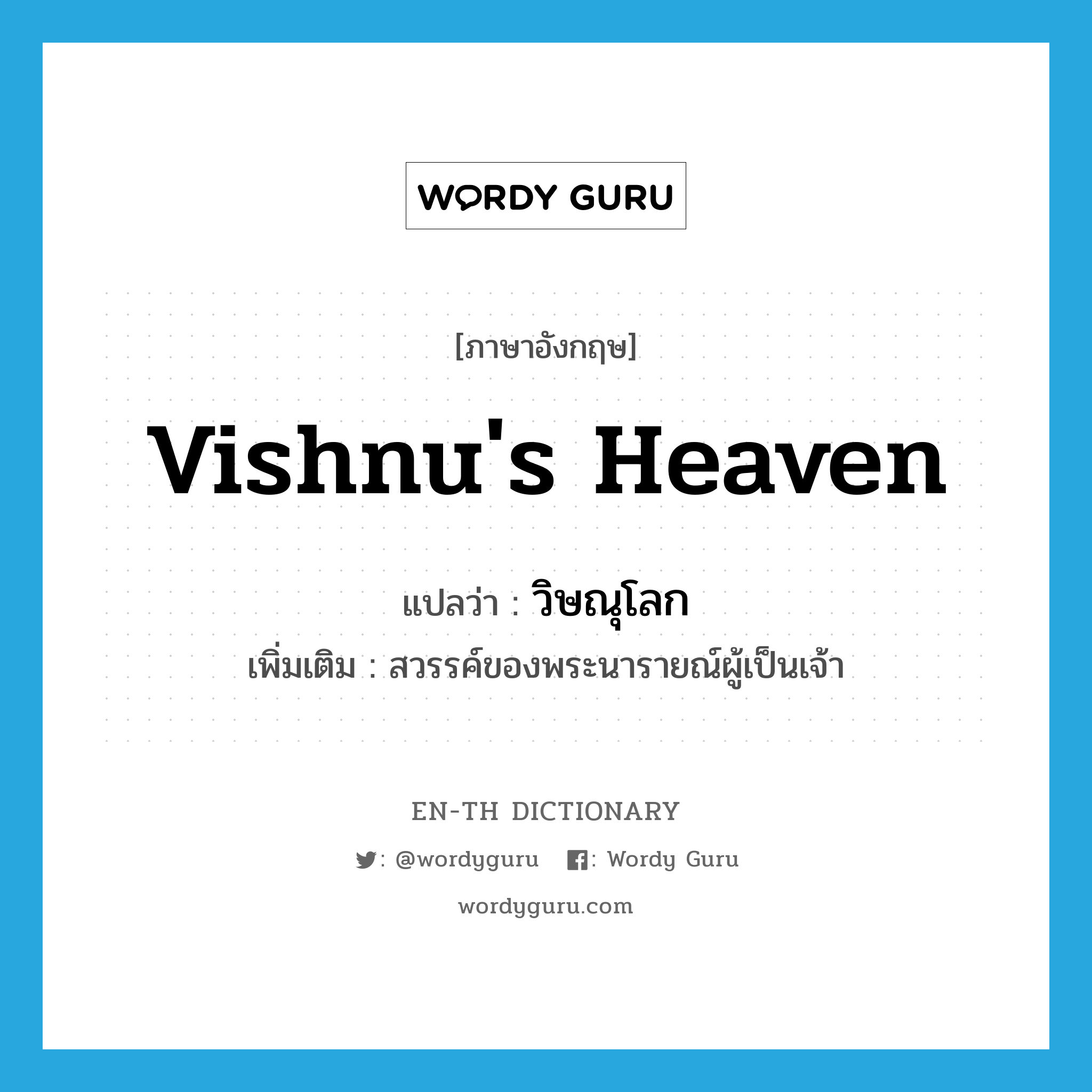วิษณุโลก ภาษาอังกฤษ?, คำศัพท์ภาษาอังกฤษ วิษณุโลก แปลว่า Vishnu's heaven ประเภท N เพิ่มเติม สวรรค์ของพระนารายณ์ผู้เป็นเจ้า หมวด N