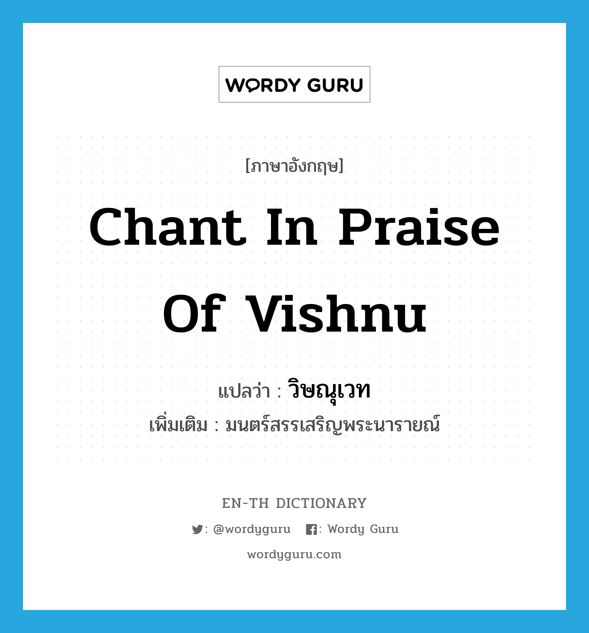 chant in praise of Vishnu แปลว่า?, คำศัพท์ภาษาอังกฤษ chant in praise of Vishnu แปลว่า วิษณุเวท ประเภท N เพิ่มเติม มนตร์สรรเสริญพระนารายณ์ หมวด N