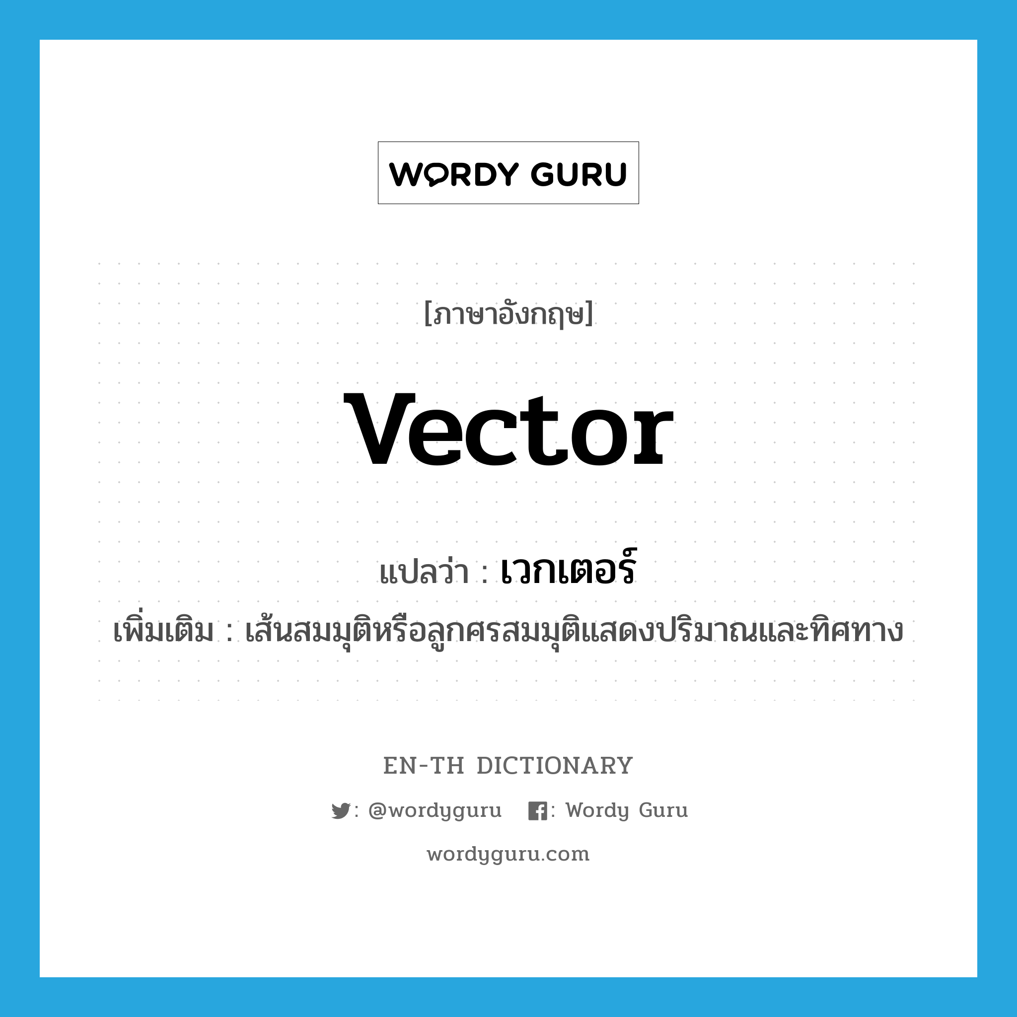 vector แปลว่า?, คำศัพท์ภาษาอังกฤษ vector แปลว่า เวกเตอร์ ประเภท N เพิ่มเติม เส้นสมมุติหรือลูกศรสมมุติแสดงปริมาณและทิศทาง หมวด N