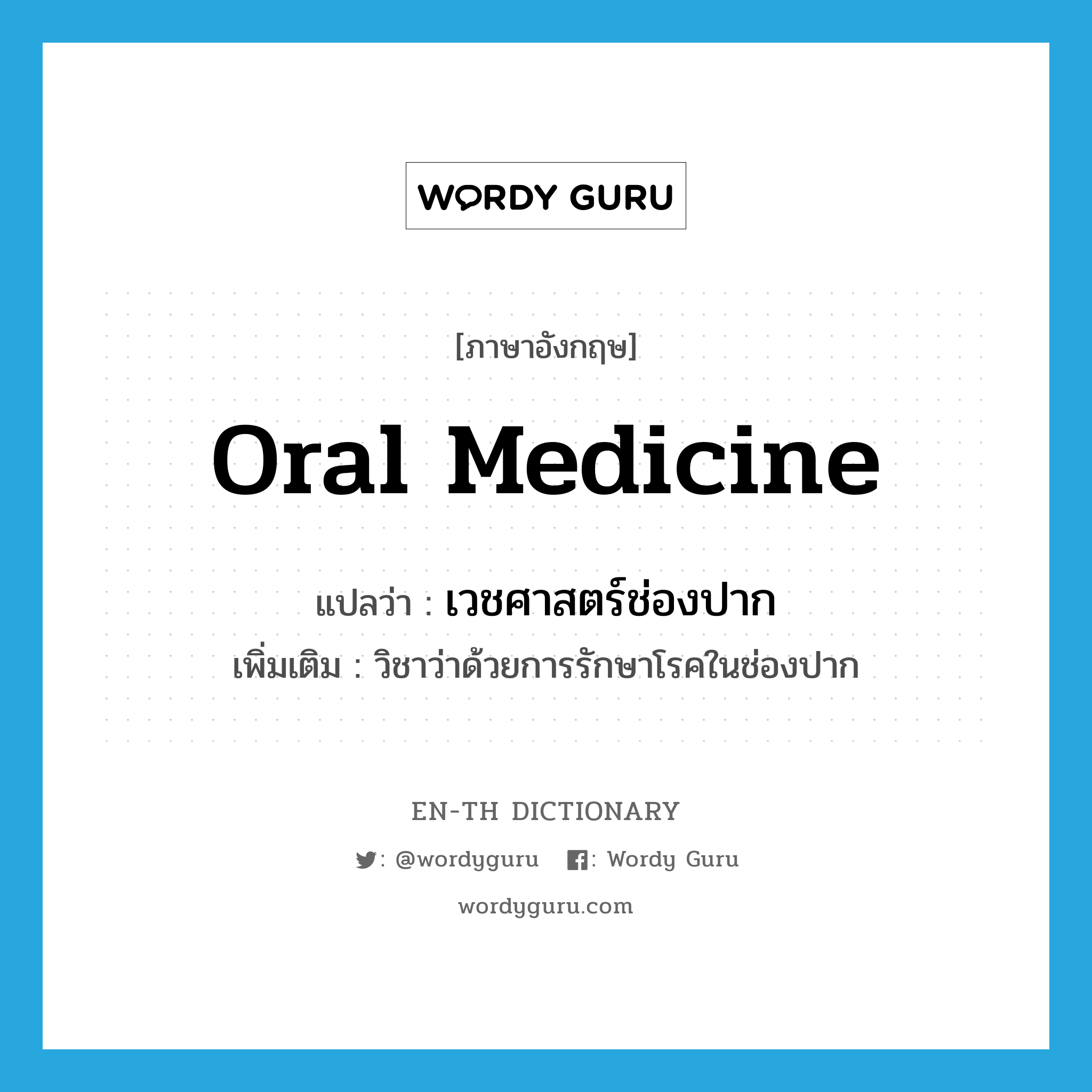 oral medicine แปลว่า?, คำศัพท์ภาษาอังกฤษ oral medicine แปลว่า เวชศาสตร์ช่องปาก ประเภท N เพิ่มเติม วิชาว่าด้วยการรักษาโรคในช่องปาก หมวด N