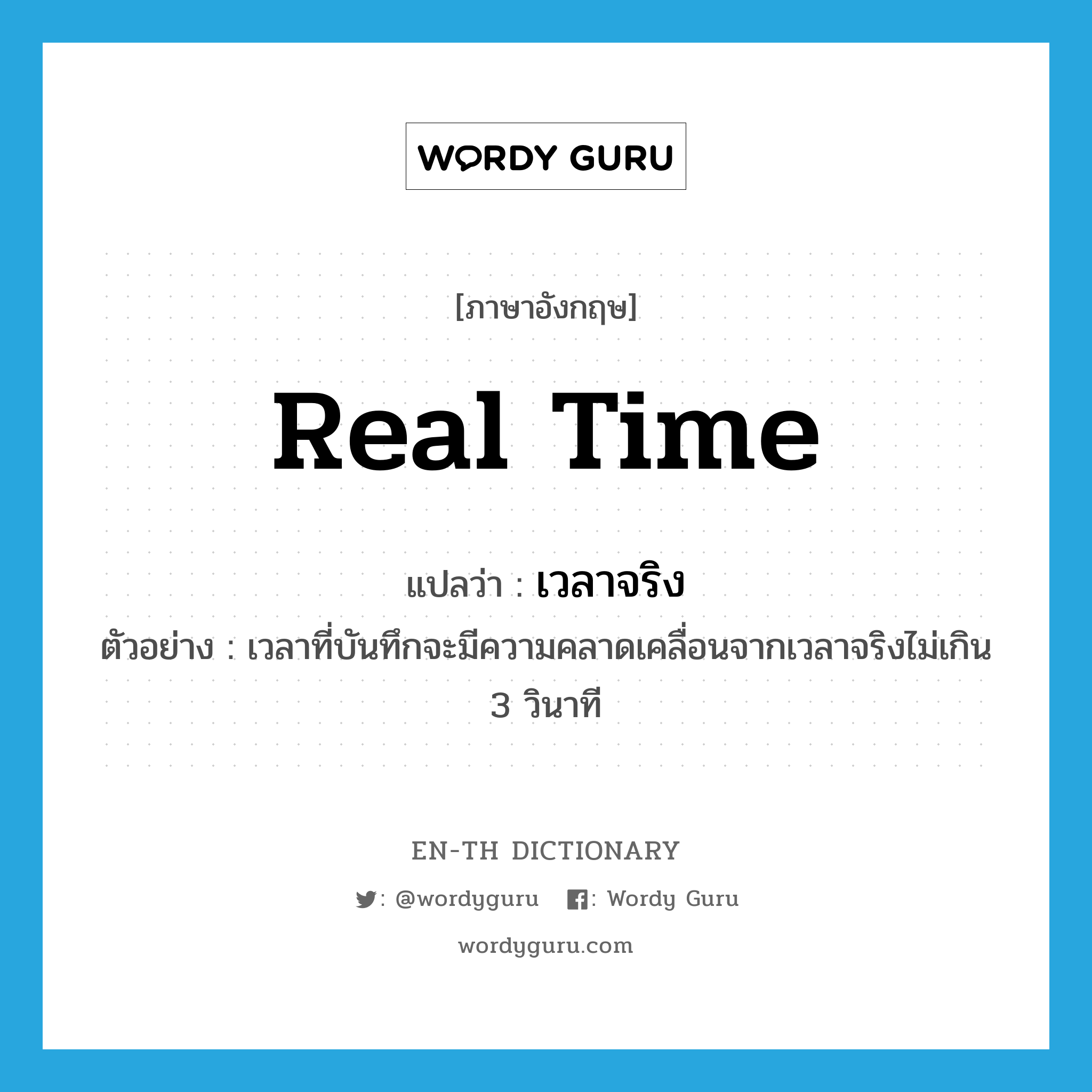 real time แปลว่า?, คำศัพท์ภาษาอังกฤษ real time แปลว่า เวลาจริง ประเภท N ตัวอย่าง เวลาที่บันทึกจะมีความคลาดเคลื่อนจากเวลาจริงไม่เกิน 3 วินาที หมวด N