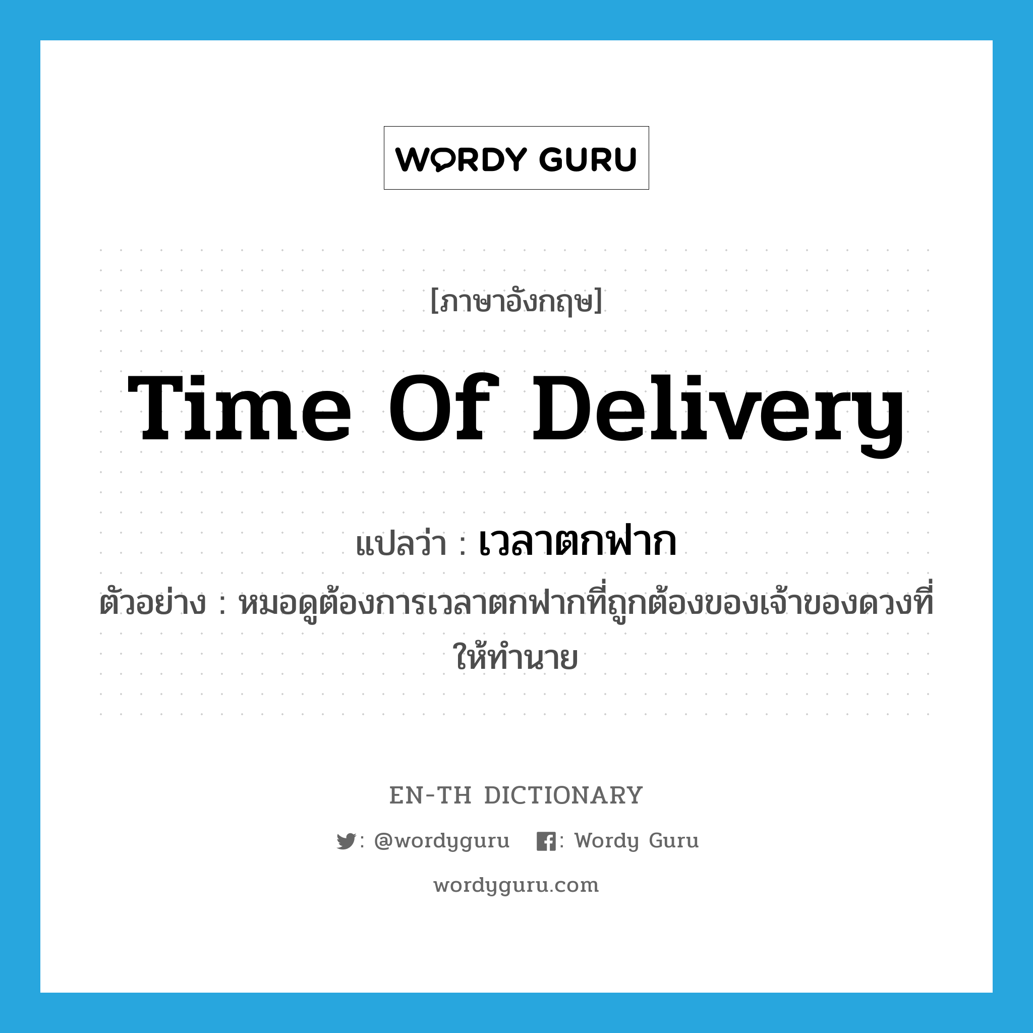 time of delivery แปลว่า?, คำศัพท์ภาษาอังกฤษ time of delivery แปลว่า เวลาตกฟาก ประเภท N ตัวอย่าง หมอดูต้องการเวลาตกฟากที่ถูกต้องของเจ้าของดวงที่ให้ทำนาย หมวด N