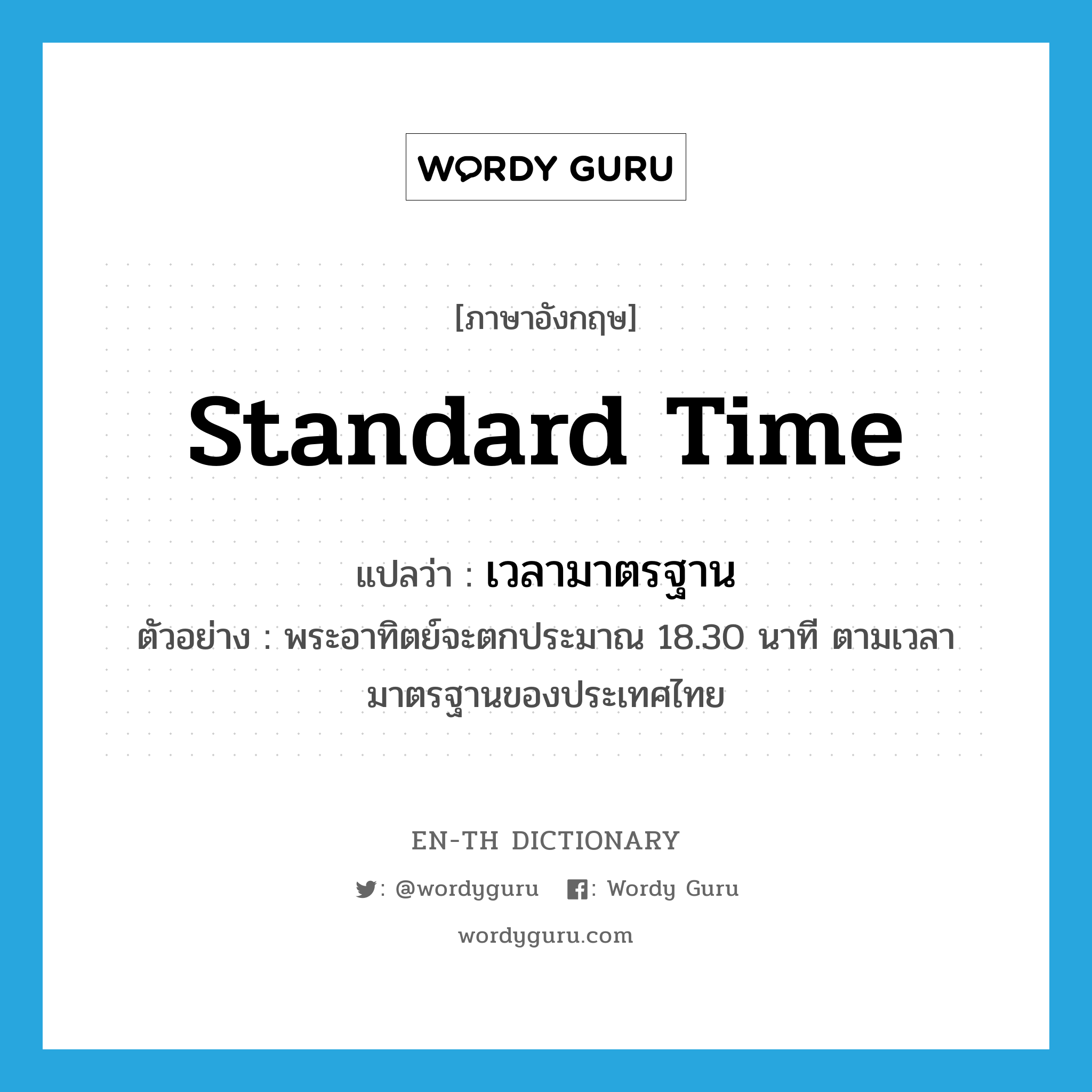 standard time แปลว่า?, คำศัพท์ภาษาอังกฤษ standard time แปลว่า เวลามาตรฐาน ประเภท N ตัวอย่าง พระอาทิตย์จะตกประมาณ 18.30 นาที ตามเวลามาตรฐานของประเทศไทย หมวด N