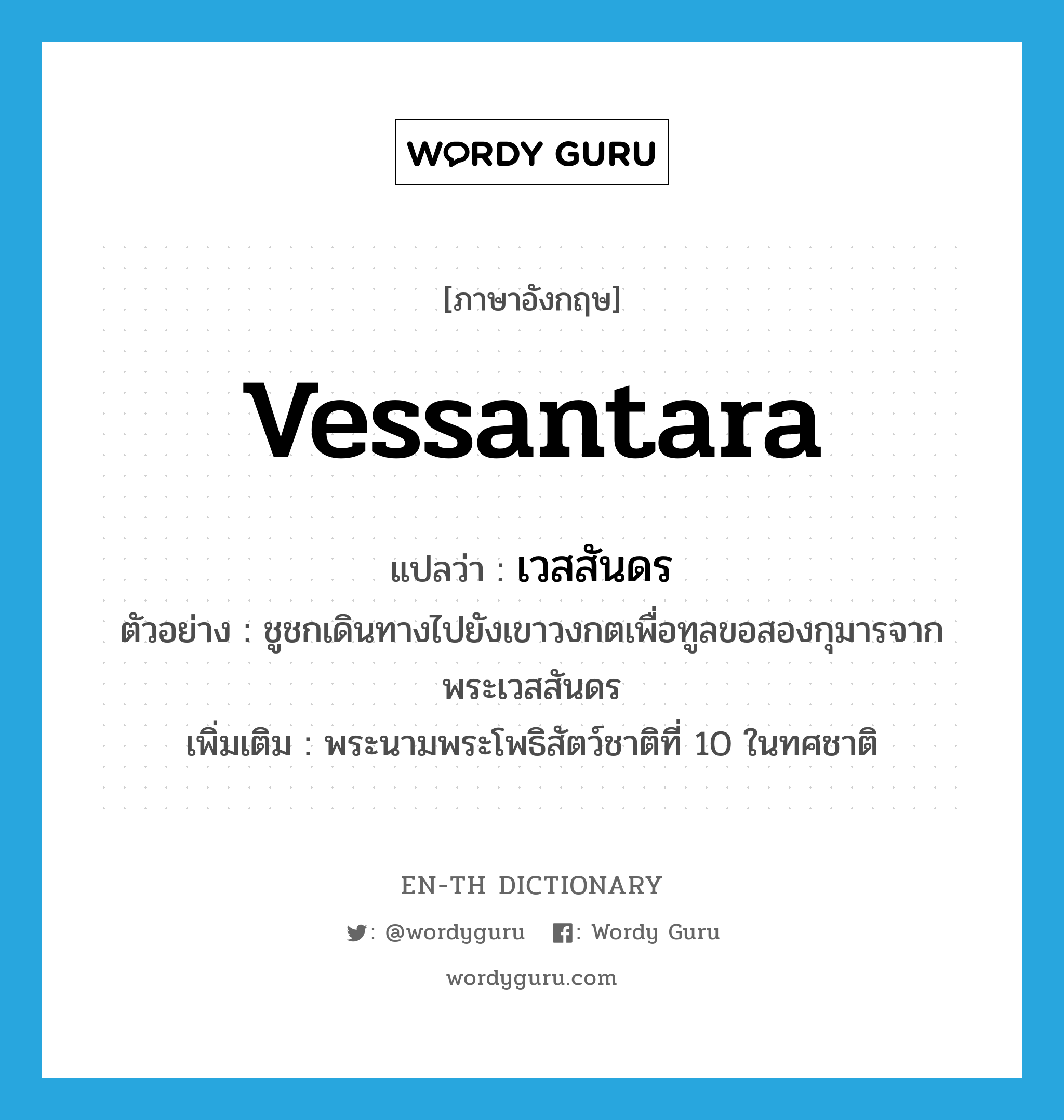 Vessantara แปลว่า?, คำศัพท์ภาษาอังกฤษ Vessantara แปลว่า เวสสันดร ประเภท N ตัวอย่าง ชูชกเดินทางไปยังเขาวงกตเพื่อทูลขอสองกุมารจากพระเวสสันดร เพิ่มเติม พระนามพระโพธิสัตว์ชาติที่ 10 ในทศชาติ หมวด N