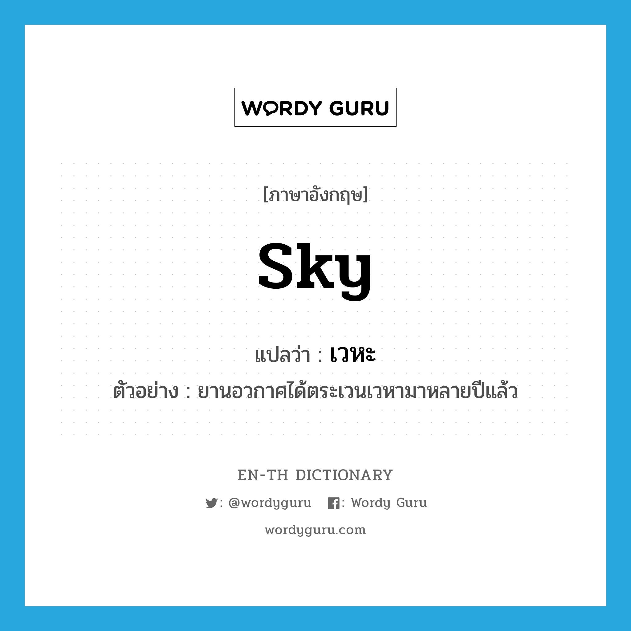 sky แปลว่า?, คำศัพท์ภาษาอังกฤษ sky แปลว่า เวหะ ประเภท N ตัวอย่าง ยานอวกาศได้ตระเวนเวหามาหลายปีแล้ว หมวด N