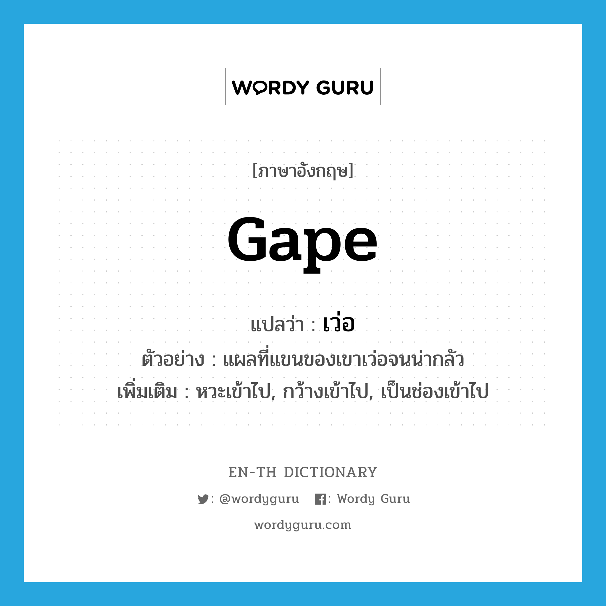 gape แปลว่า?, คำศัพท์ภาษาอังกฤษ gape แปลว่า เว่อ ประเภท V ตัวอย่าง แผลที่แขนของเขาเว่อจนน่ากลัว เพิ่มเติม หวะเข้าไป, กว้างเข้าไป, เป็นช่องเข้าไป หมวด V