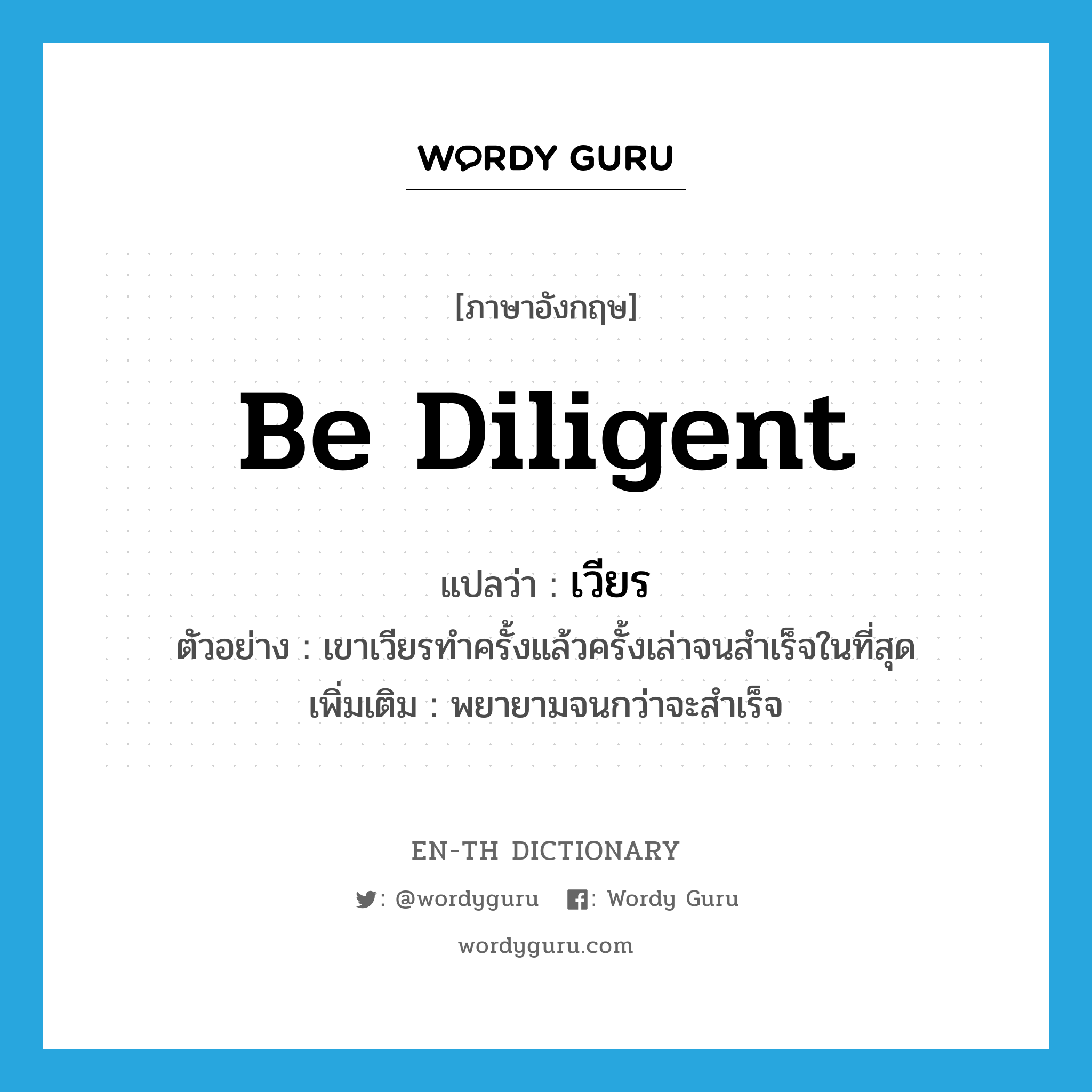 be diligent แปลว่า?, คำศัพท์ภาษาอังกฤษ be diligent แปลว่า เวียร ประเภท V ตัวอย่าง เขาเวียรทำครั้งแล้วครั้งเล่าจนสำเร็จในที่สุด เพิ่มเติม พยายามจนกว่าจะสำเร็จ หมวด V