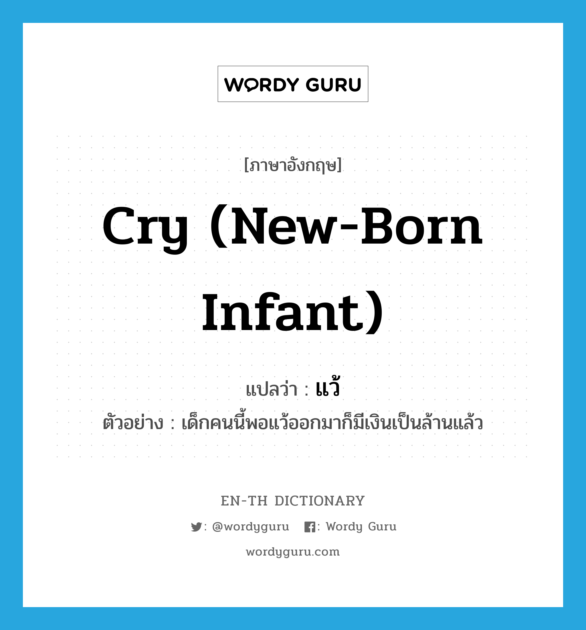 cry (new-born infant) แปลว่า?, คำศัพท์ภาษาอังกฤษ cry (new-born infant) แปลว่า แว้ ประเภท V ตัวอย่าง เด็กคนนี้พอแว้ออกมาก็มีเงินเป็นล้านแล้ว หมวด V