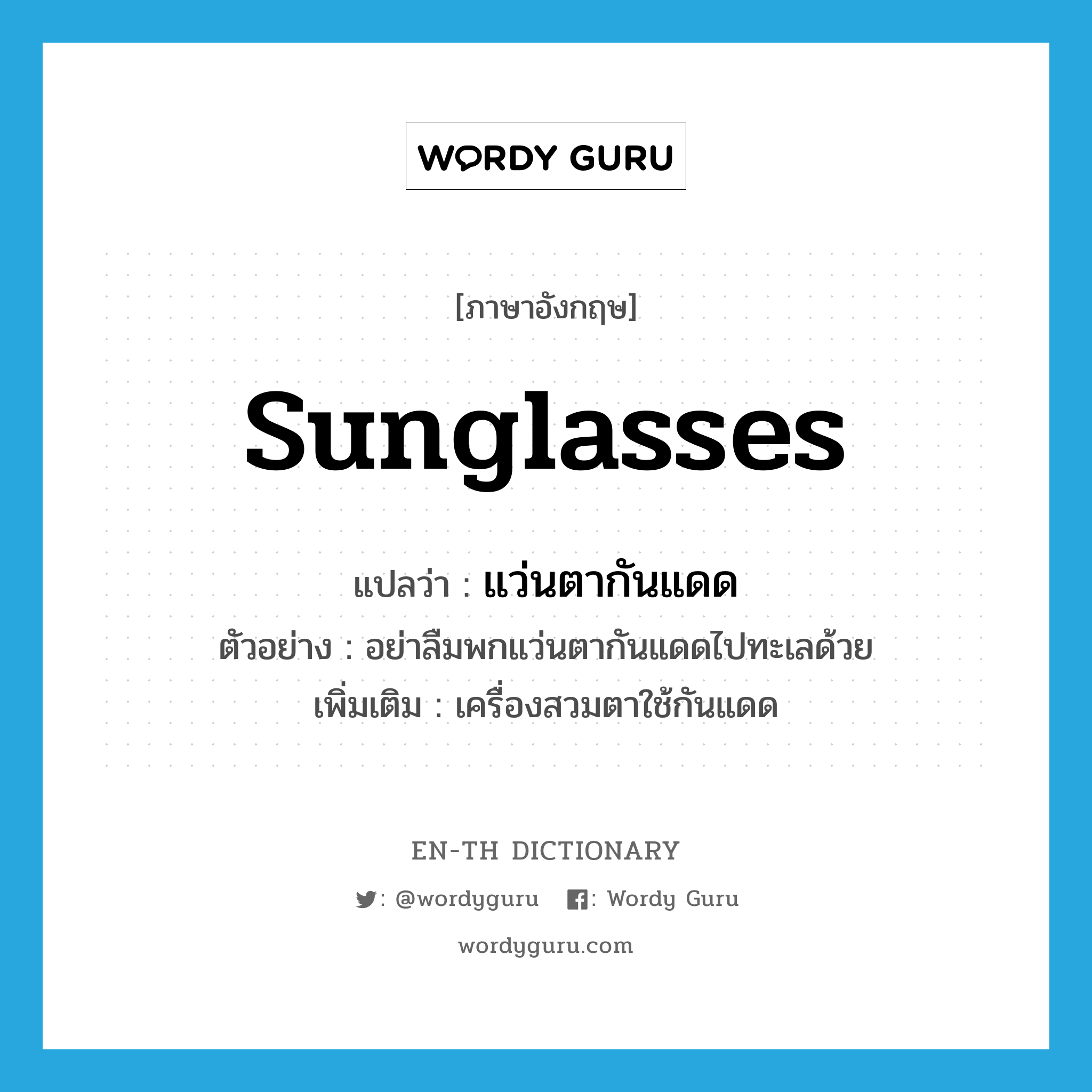 sunglasses แปลว่า?, คำศัพท์ภาษาอังกฤษ sunglasses แปลว่า แว่นตากันแดด ประเภท N ตัวอย่าง อย่าลืมพกแว่นตากันแดดไปทะเลด้วย เพิ่มเติม เครื่องสวมตาใช้กันแดด หมวด N