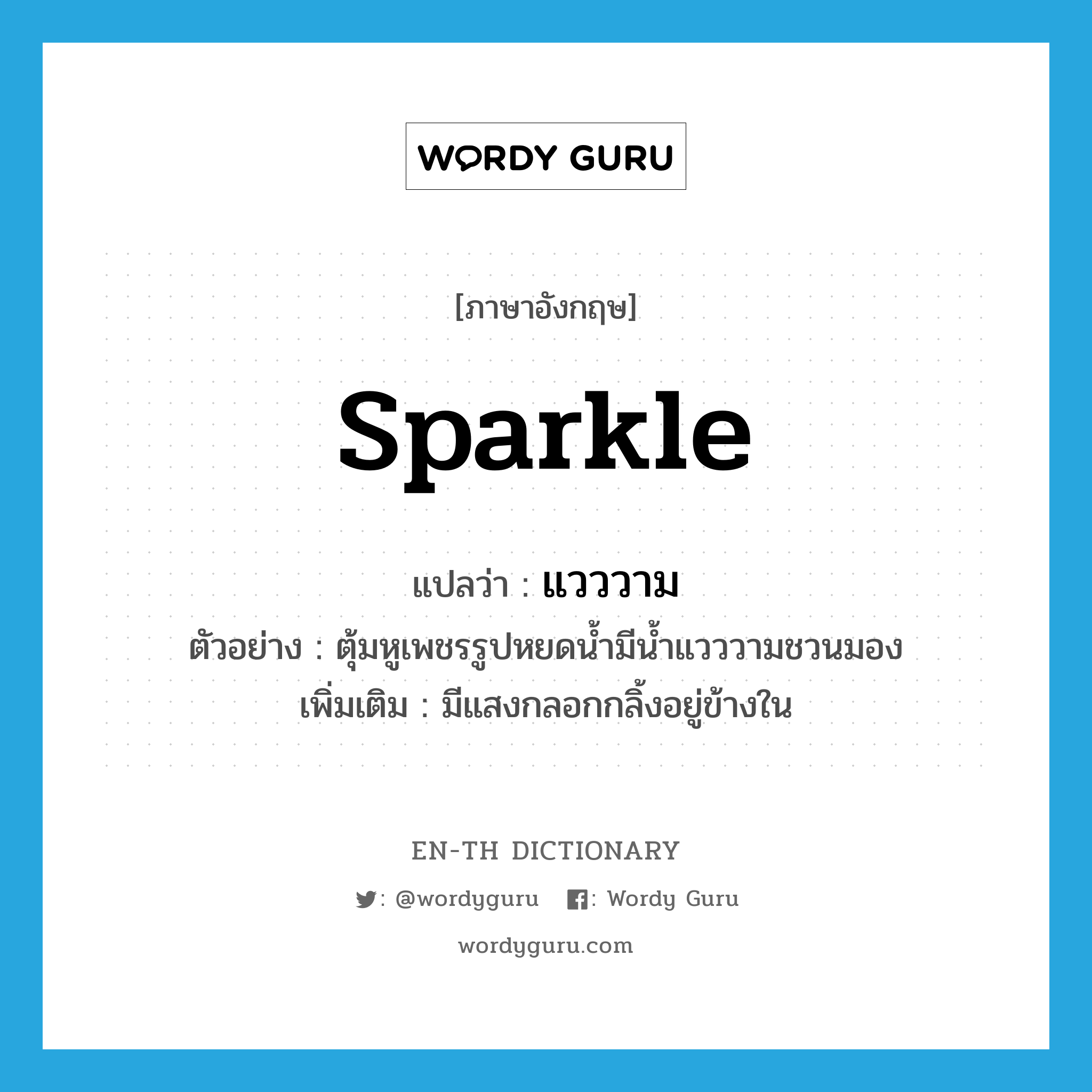 sparkle แปลว่า?, คำศัพท์ภาษาอังกฤษ sparkle แปลว่า แวววาม ประเภท V ตัวอย่าง ตุ้มหูเพชรรูปหยดน้ำมีน้ำแวววามชวนมอง เพิ่มเติม มีแสงกลอกกลิ้งอยู่ข้างใน หมวด V