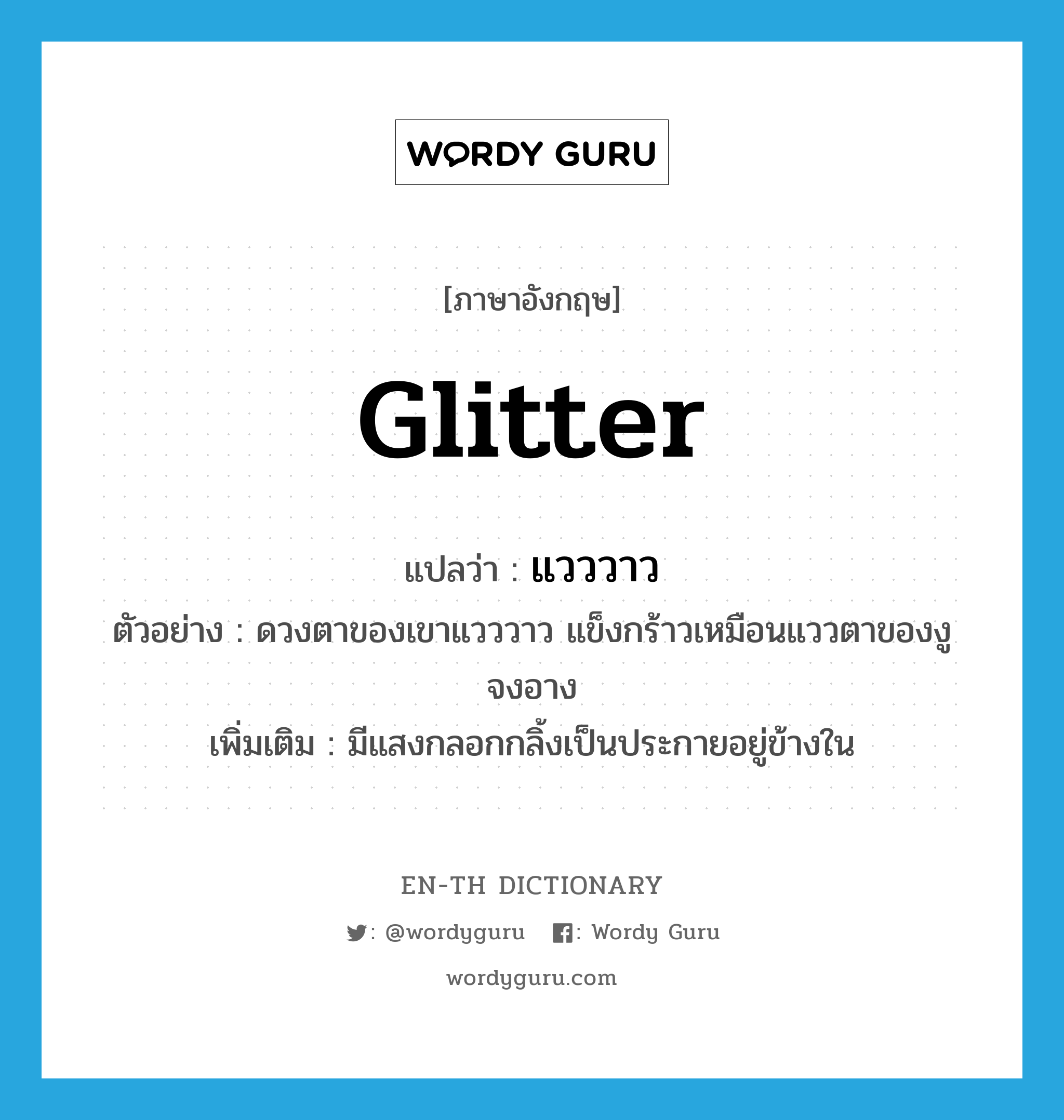 glitter แปลว่า?, คำศัพท์ภาษาอังกฤษ glitter แปลว่า แวววาว ประเภท V ตัวอย่าง ดวงตาของเขาแวววาว แข็งกร้าวเหมือนแววตาของงูจงอาง เพิ่มเติม มีแสงกลอกกลิ้งเป็นประกายอยู่ข้างใน หมวด V