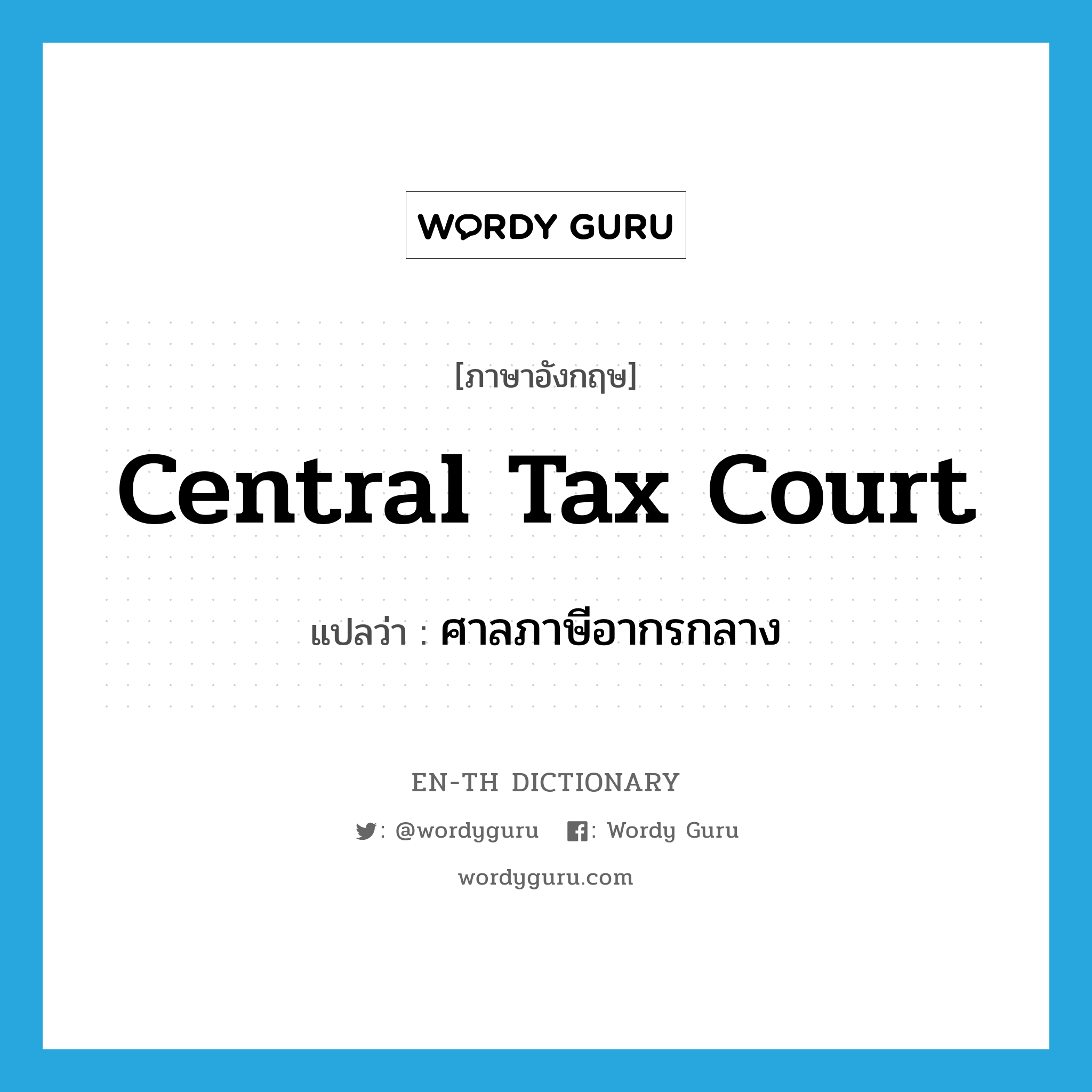 Central Tax Court แปลว่า?, คำศัพท์ภาษาอังกฤษ Central Tax Court แปลว่า ศาลภาษีอากรกลาง ประเภท N หมวด N
