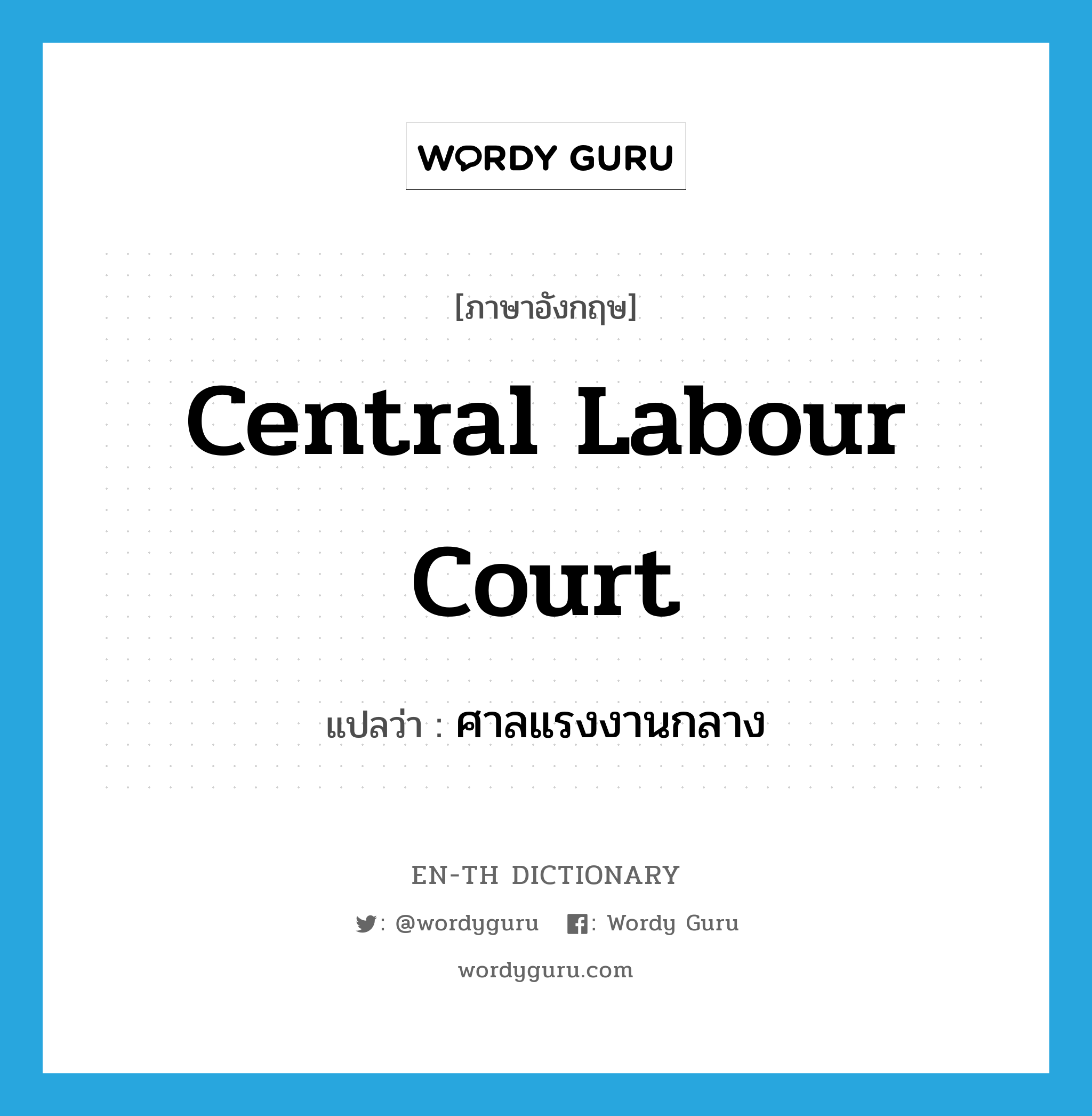 ศาลแรงงานกลาง ภาษาอังกฤษ?, คำศัพท์ภาษาอังกฤษ ศาลแรงงานกลาง แปลว่า Central Labour Court ประเภท N หมวด N