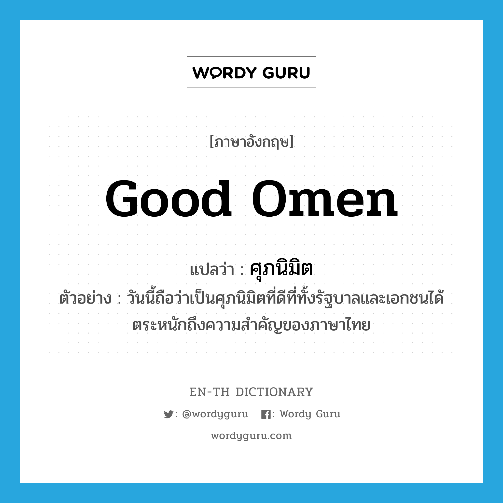 ศุภนิมิต ภาษาอังกฤษ?, คำศัพท์ภาษาอังกฤษ ศุภนิมิต แปลว่า good omen ประเภท N ตัวอย่าง วันนี้ถือว่าเป็นศุภนิมิตที่ดีที่ทั้งรัฐบาลและเอกชนได้ตระหนักถึงความสำคัญของภาษาไทย หมวด N