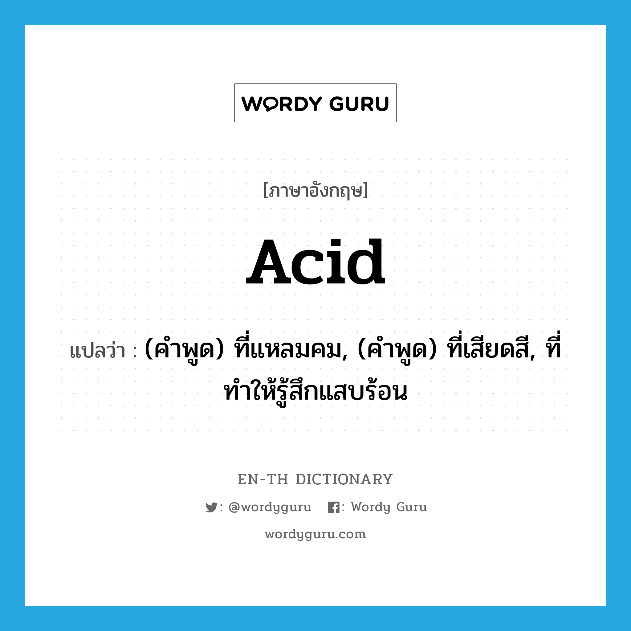 acid แปลว่า?, คำศัพท์ภาษาอังกฤษ acid แปลว่า (คำพูด) ที่แหลมคม, (คำพูด) ที่เสียดสี, ที่ทำให้รู้สึกแสบร้อน ประเภท ADJ หมวด ADJ