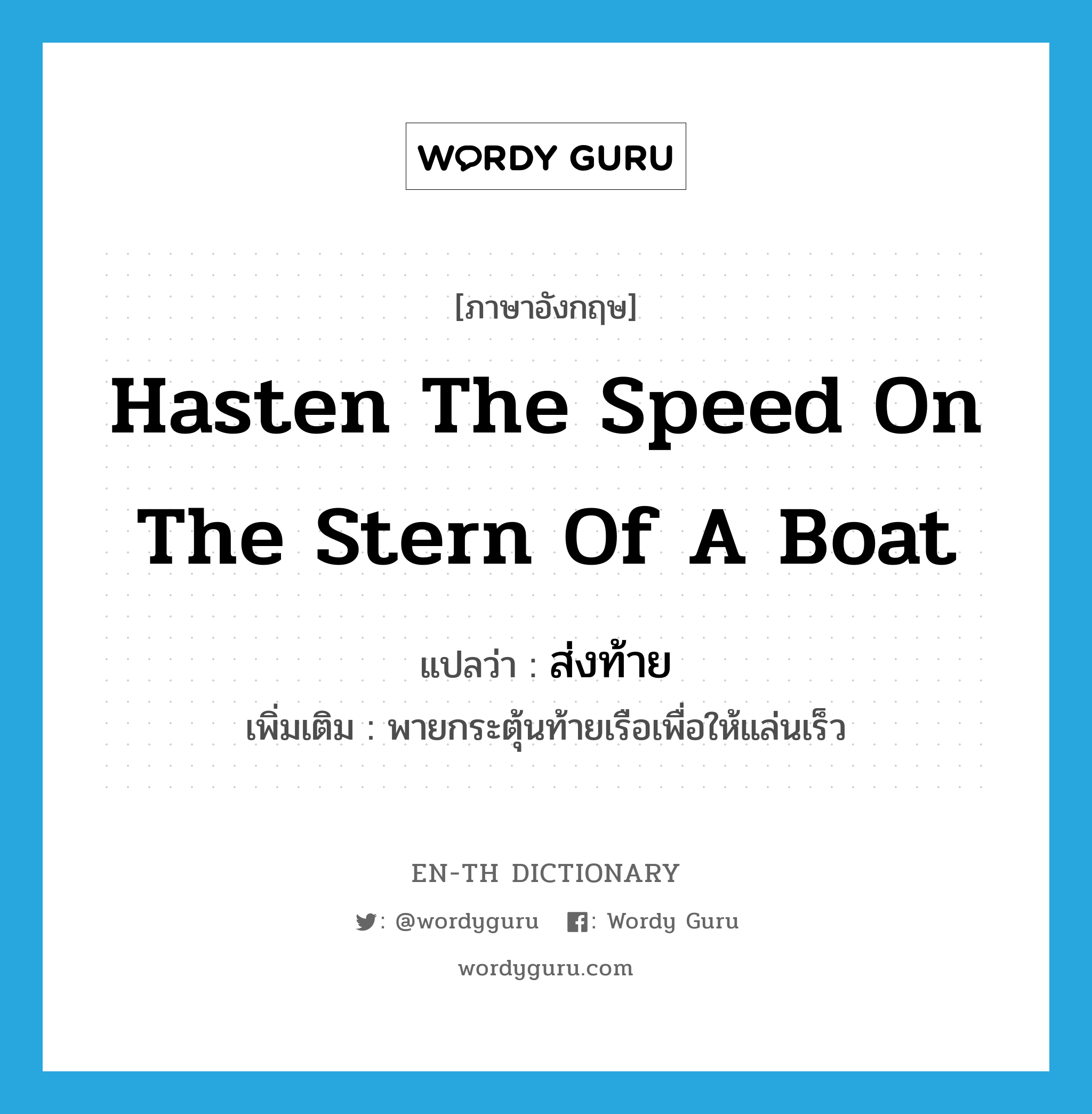 hasten the speed on the stern of a boat แปลว่า?, คำศัพท์ภาษาอังกฤษ hasten the speed on the stern of a boat แปลว่า ส่งท้าย ประเภท V เพิ่มเติม พายกระตุ้นท้ายเรือเพื่อให้แล่นเร็ว หมวด V