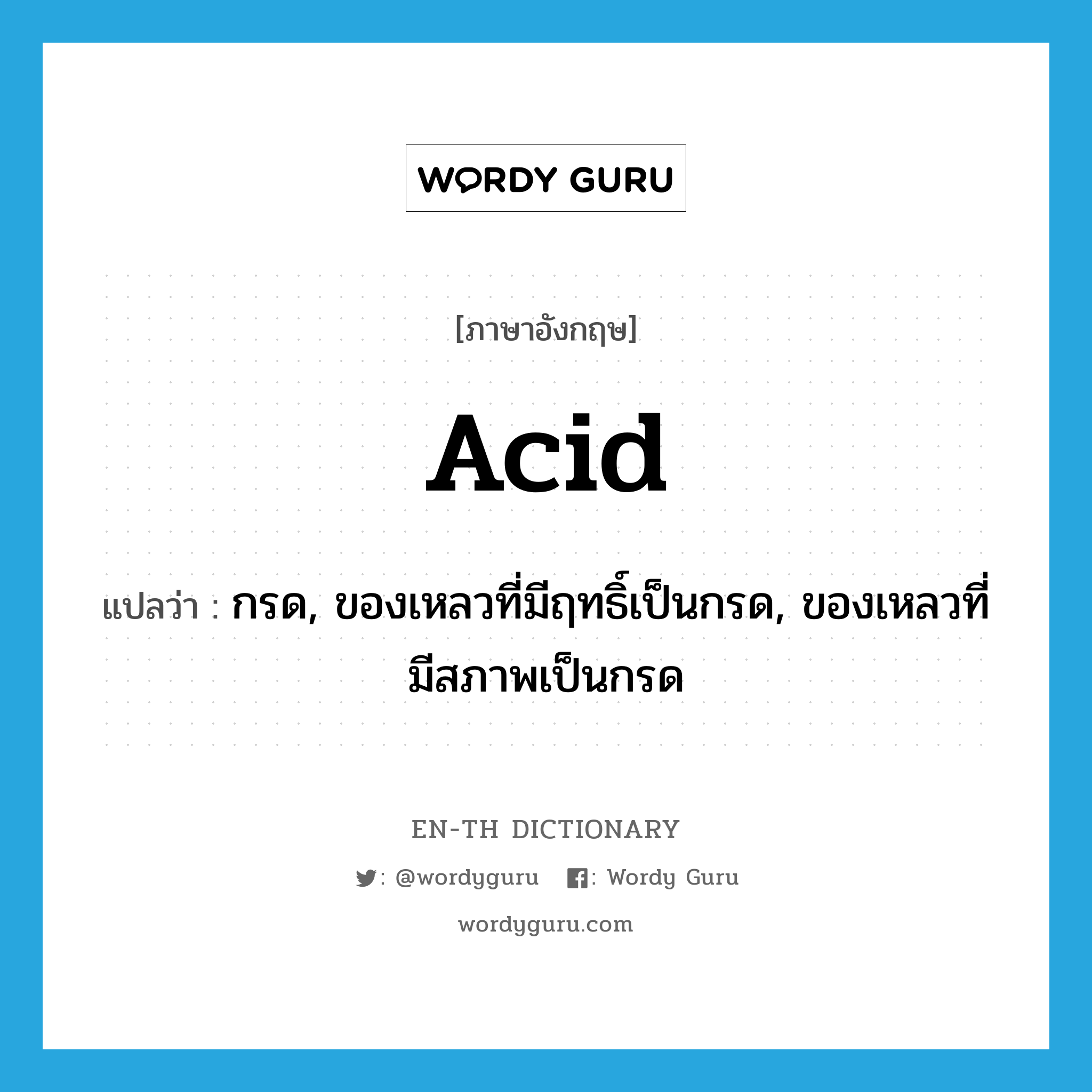 acid แปลว่า?, คำศัพท์ภาษาอังกฤษ acid แปลว่า กรด, ของเหลวที่มีฤทธิ์เป็นกรด, ของเหลวที่มีสภาพเป็นกรด ประเภท N หมวด N