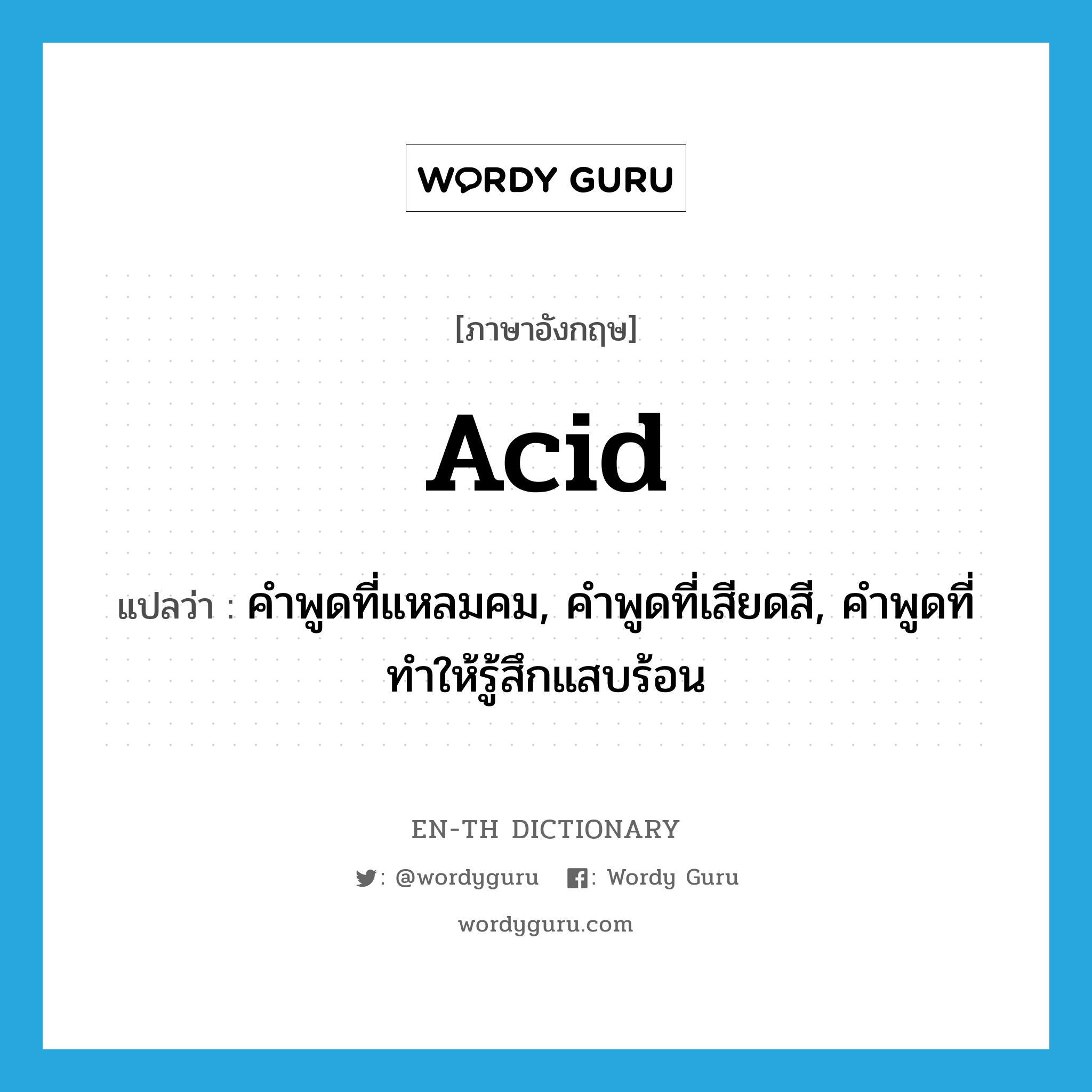 acid แปลว่า?, คำศัพท์ภาษาอังกฤษ acid แปลว่า คำพูดที่แหลมคม, คำพูดที่เสียดสี, คำพูดที่ทำให้รู้สึกแสบร้อน ประเภท N หมวด N