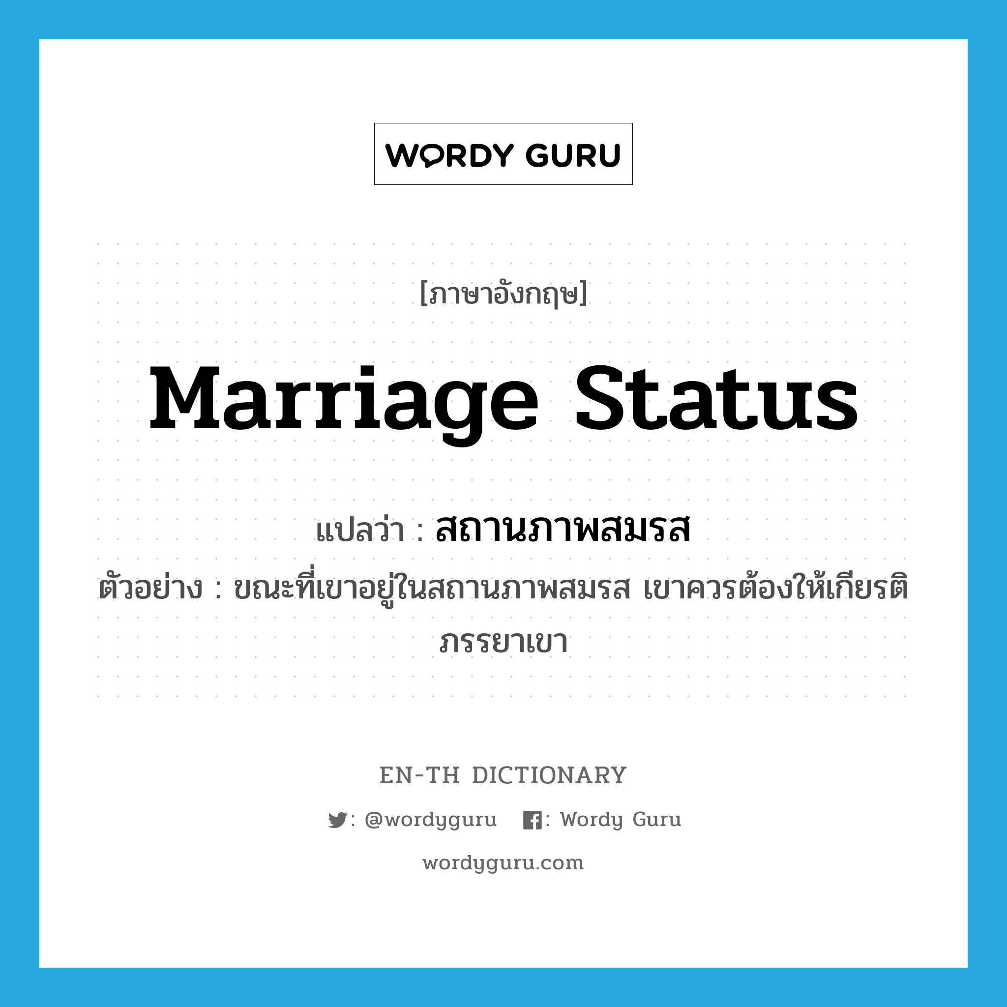 marriage status แปลว่า?, คำศัพท์ภาษาอังกฤษ marriage status แปลว่า สถานภาพสมรส ประเภท N ตัวอย่าง ขณะที่เขาอยู่ในสถานภาพสมรส เขาควรต้องให้เกียรติภรรยาเขา หมวด N