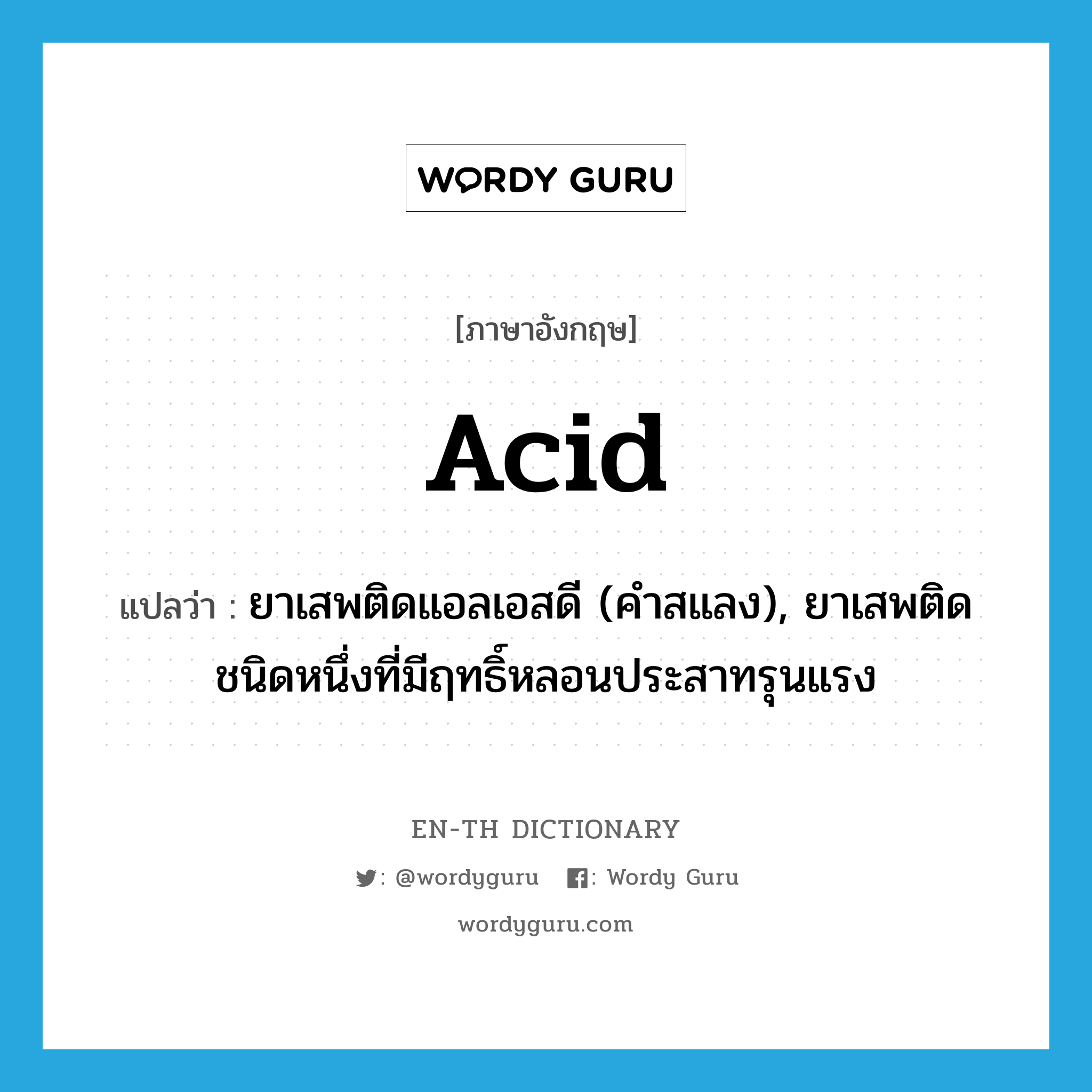 acid แปลว่า?, คำศัพท์ภาษาอังกฤษ acid แปลว่า ยาเสพติดแอลเอสดี (คำสแลง), ยาเสพติดชนิดหนึ่งที่มีฤทธิ์หลอนประสาทรุนแรง ประเภท N หมวด N