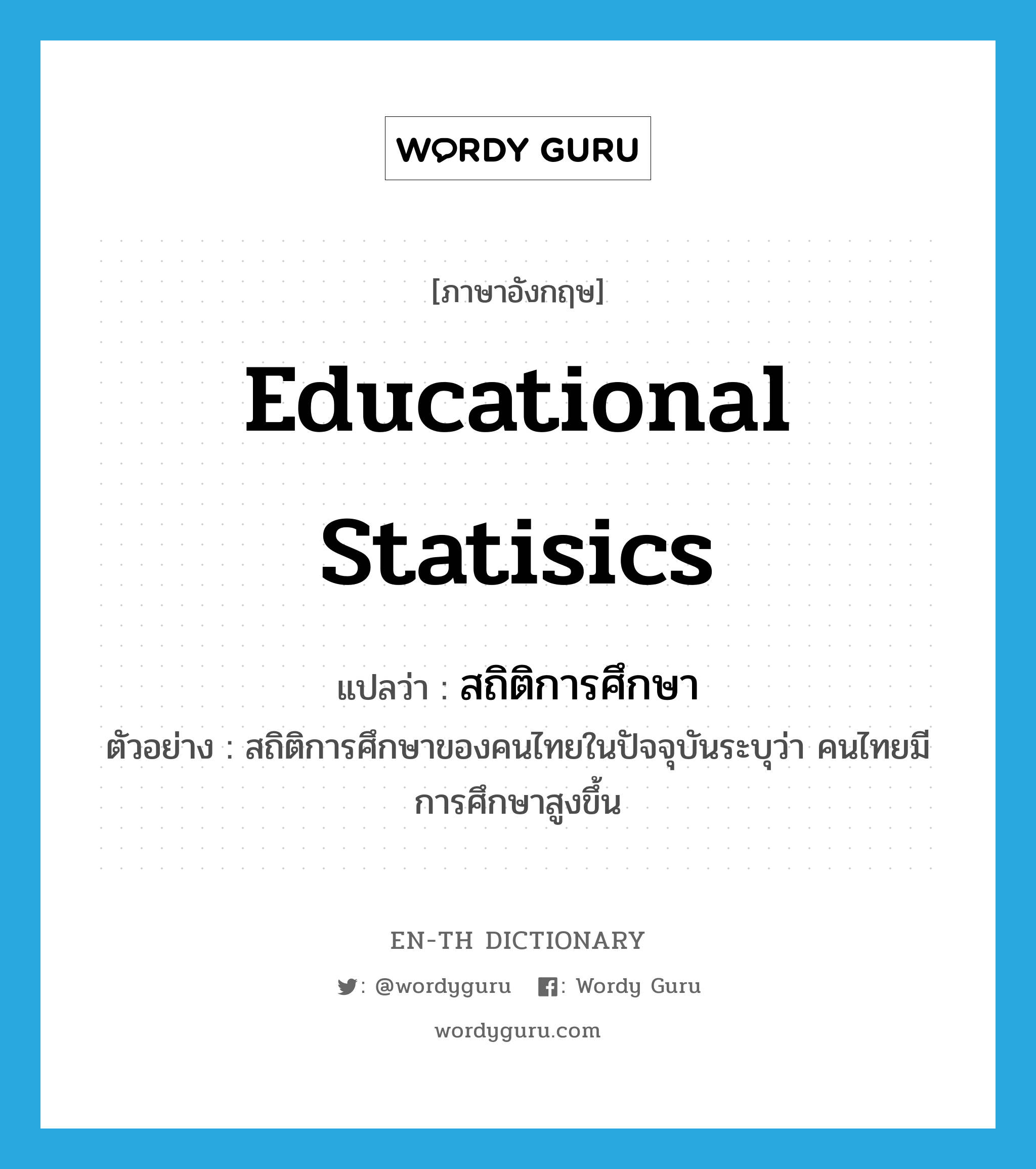 educational statisics แปลว่า?, คำศัพท์ภาษาอังกฤษ educational statisics แปลว่า สถิติการศึกษา ประเภท N ตัวอย่าง สถิติการศึกษาของคนไทยในปัจจุบันระบุว่า คนไทยมีการศึกษาสูงขึ้น หมวด N