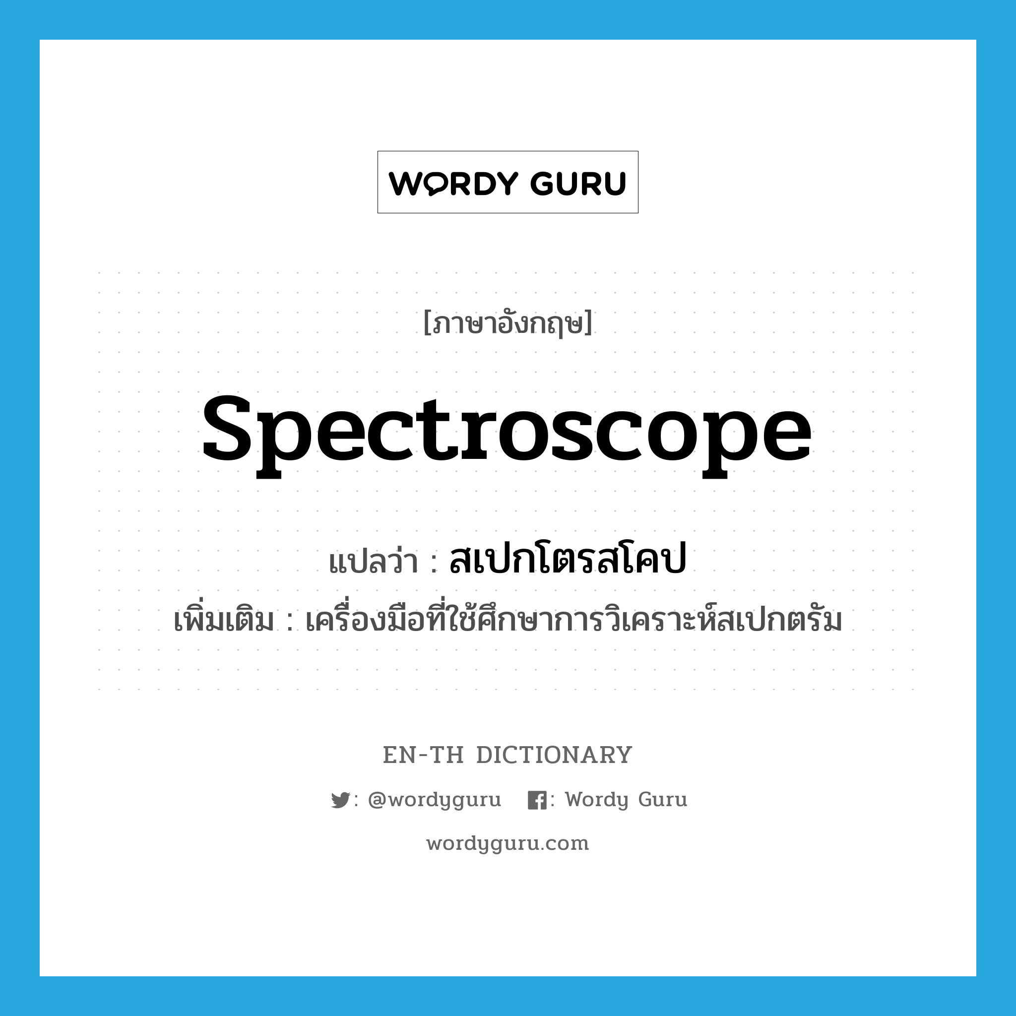 spectroscope แปลว่า?, คำศัพท์ภาษาอังกฤษ spectroscope แปลว่า สเปกโตรสโคป ประเภท N เพิ่มเติม เครื่องมือที่ใช้ศึกษาการวิเคราะห์สเปกตรัม หมวด N