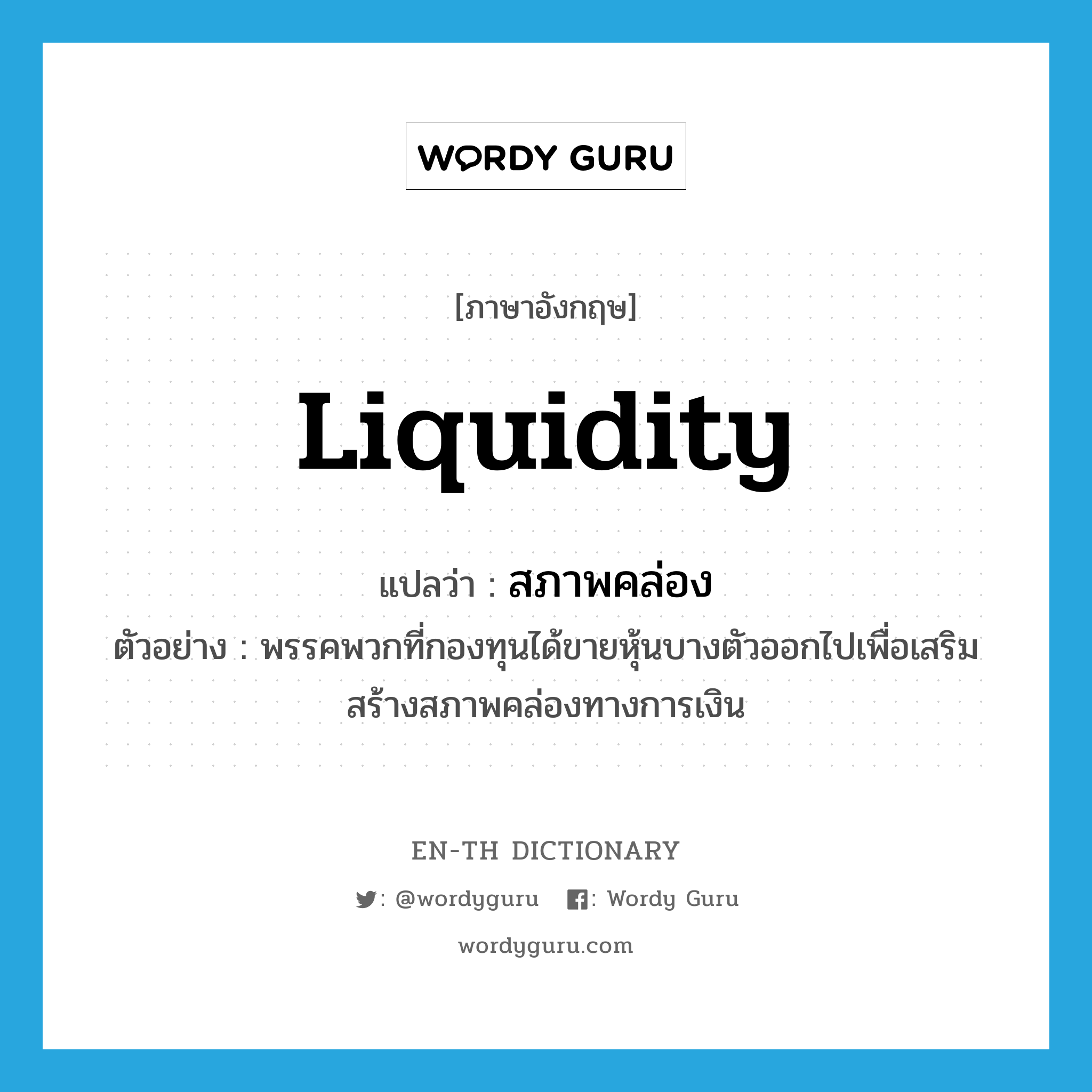 liquidity แปลว่า?, คำศัพท์ภาษาอังกฤษ liquidity แปลว่า สภาพคล่อง ประเภท N ตัวอย่าง พรรคพวกที่กองทุนได้ขายหุ้นบางตัวออกไปเพื่อเสริมสร้างสภาพคล่องทางการเงิน หมวด N